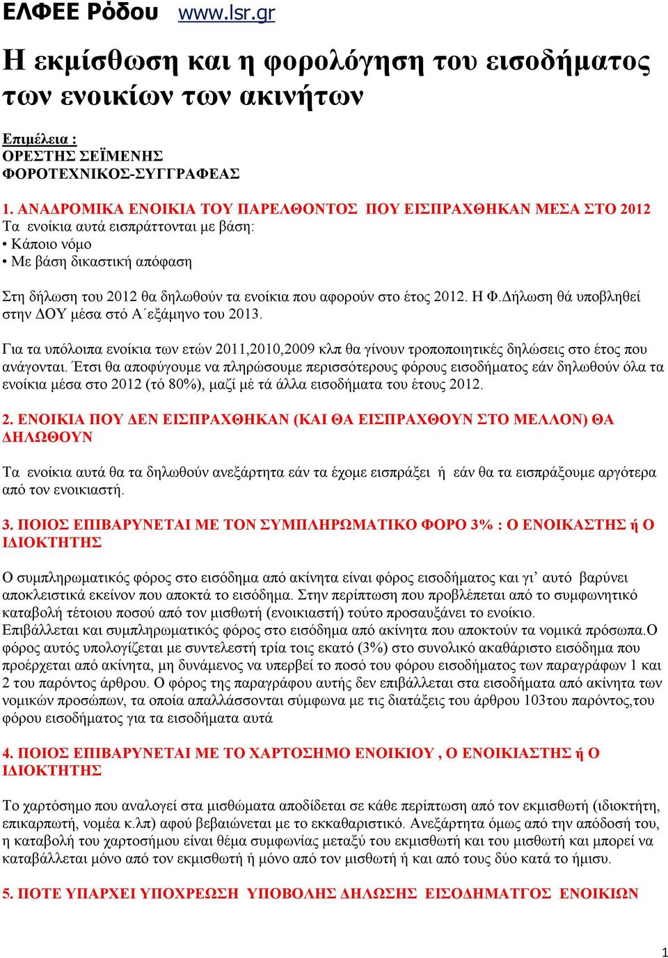 στο έτος 2012. H Φ. ήλωση θά υποβληθεί στην ΟΥ µέσα στό Α εξάµηνο του 2013. Για τα υπόλοιπα ενοίκια των ετών 2011,2010,2009 κλπ θα γίνουν τροποποιητικές δηλώσεις στο έτος που ανάγονται.