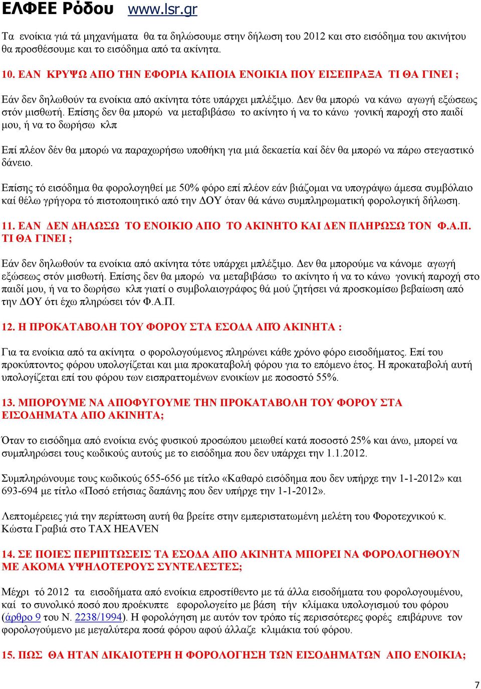 Επίσης δεν θα µπορώ να µεταβιβάσω το ακίνητο ή να το κάνω γονική παροχή στο παιδί µου, ή να το δωρήσω κλπ Επί πλέον δέν θα µπορώ να παραχωρήσω υποθήκη για µιά δεκαετία καί δέν θα µπορώ να πάρω