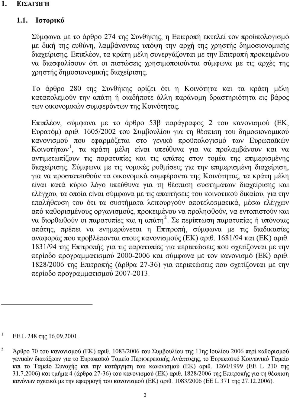 Το άρθρο 280 της Συνθήκης ορίζει ότι η Κοινότητα και τα κράτη μέλη καταπολεμούν την απάτη ή οιαδήποτε άλλη παράνομη δραστηριότητα εις βάρος των οικονομικών συμφερόντων της Κοινότητας.