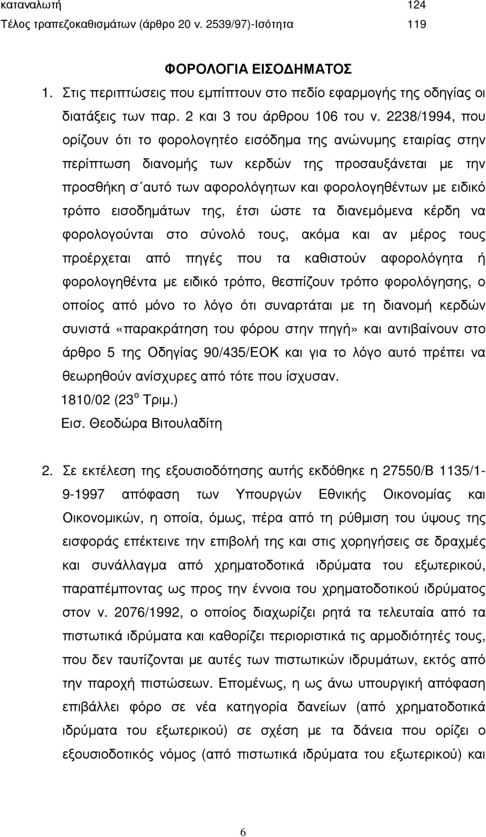 2238/1994, που ορίζουν ότι το φορολογητέο εισόδηµα της ανώνυµης εταιρίας στην περίπτωση διανοµής των κερδών της προσαυξάνεται µε την προσθήκη σ αυτό των αφορολόγητων και φορολογηθέντων µε ειδικό