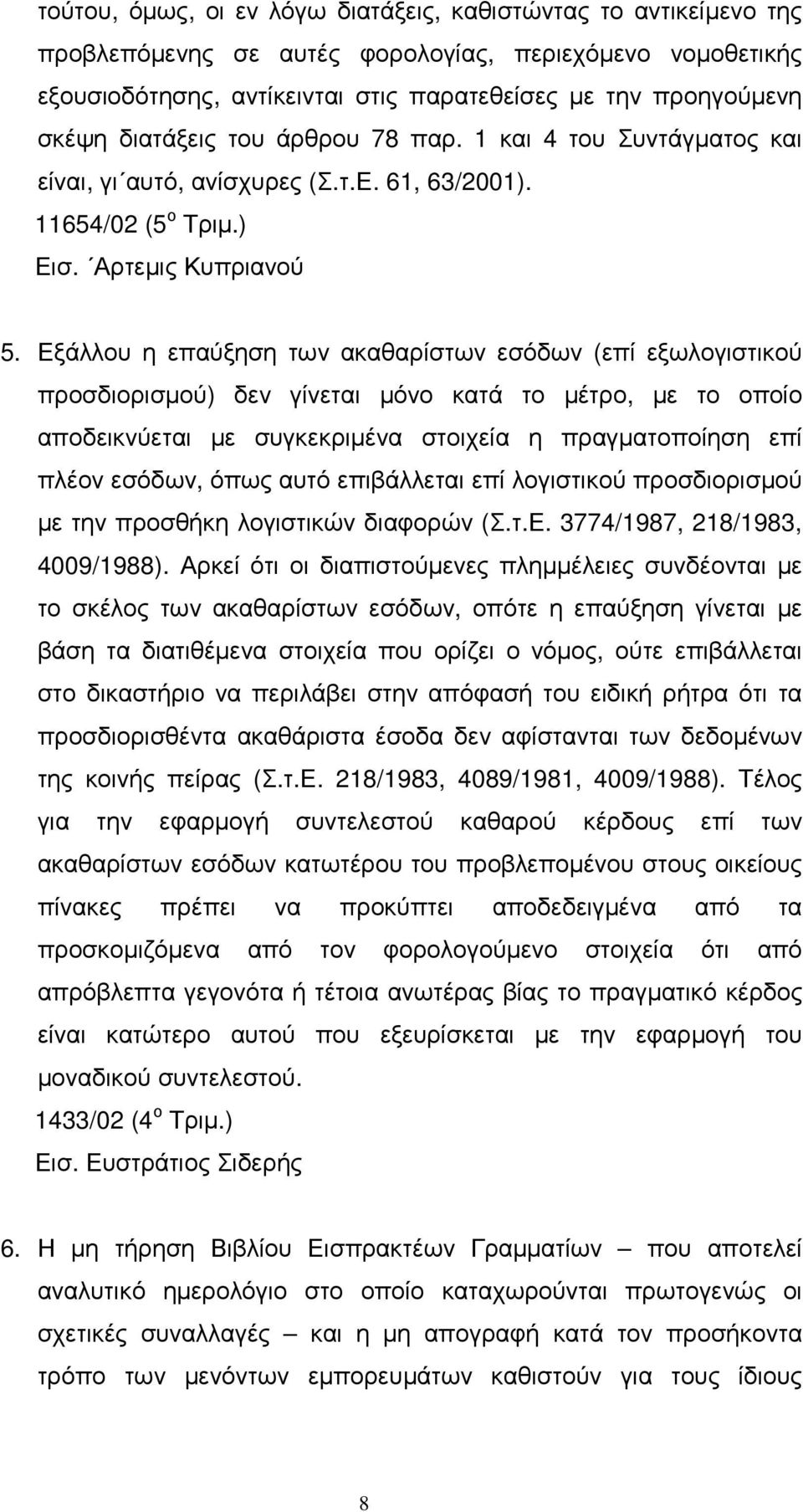 Εξάλλου η επαύξηση των ακαθαρίστων εσόδων (επί εξωλογιστικού προσδιορισµού) δεν γίνεται µόνο κατά το µέτρο, µε το οποίο αποδεικνύεται µε συγκεκριµένα στοιχεία η πραγµατοποίηση επί πλέον εσόδων, όπως