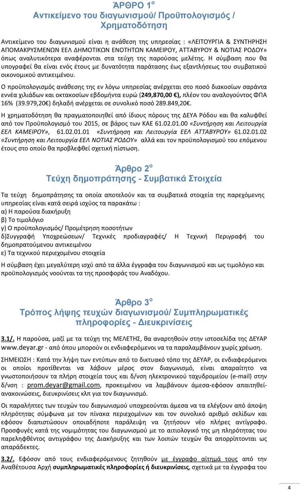 Η σύμβαση που θα υπογραφεί θα είναι ενός έτους με δυνατότητα παράτασης έως εξαντλήσεως του συμβατικού οικονομικού αντικειμένου.