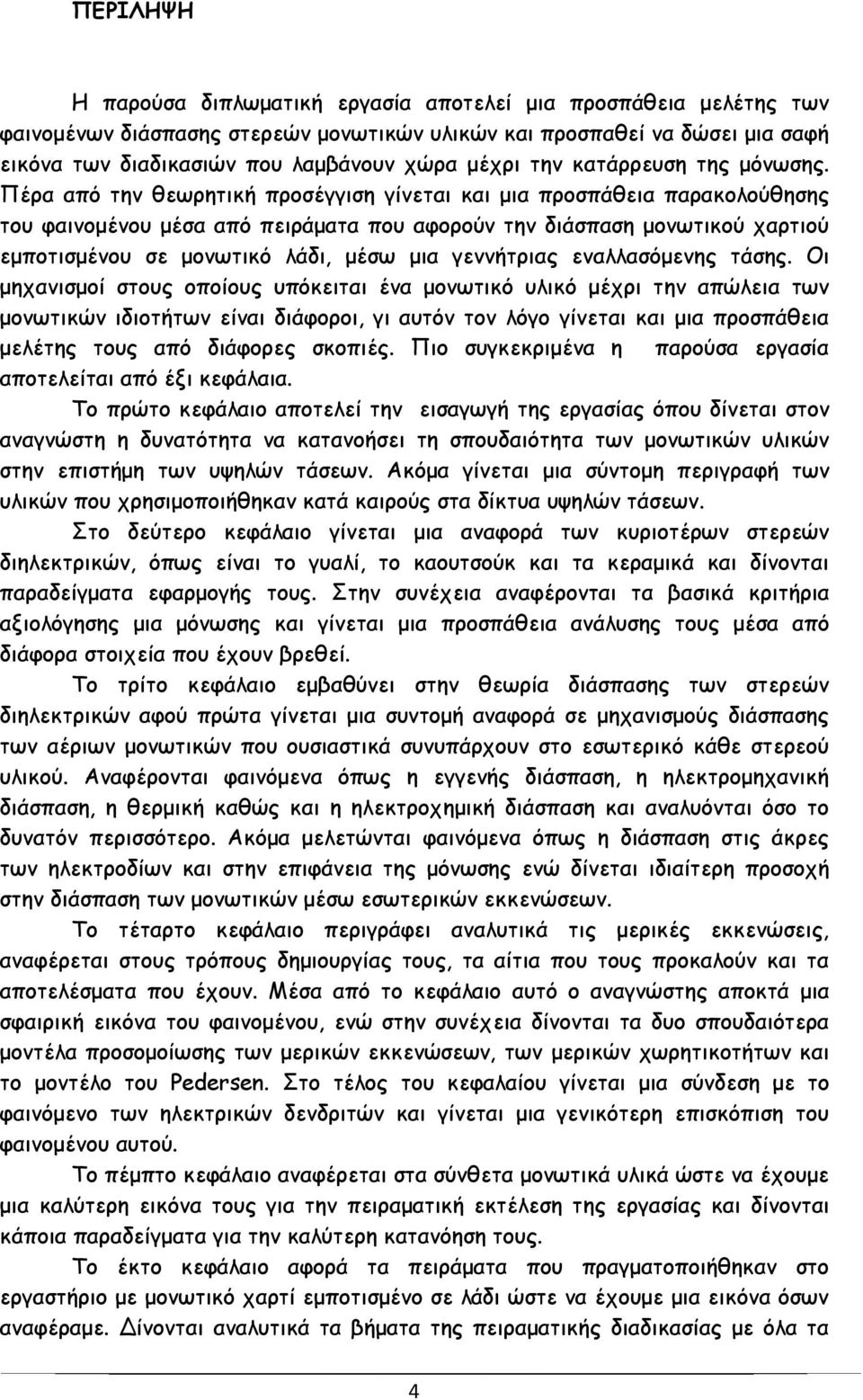 Πέρα από την θεωρητική προσέγγιση γίνεται και μια προσπάθεια παρακολούθησης του φαινομένου μέσα από πειράματα που αφορούν την διάσπαση μονωτικού χαρτιού εμποτισμένου σε μονωτικό λάδι, μέσω μια