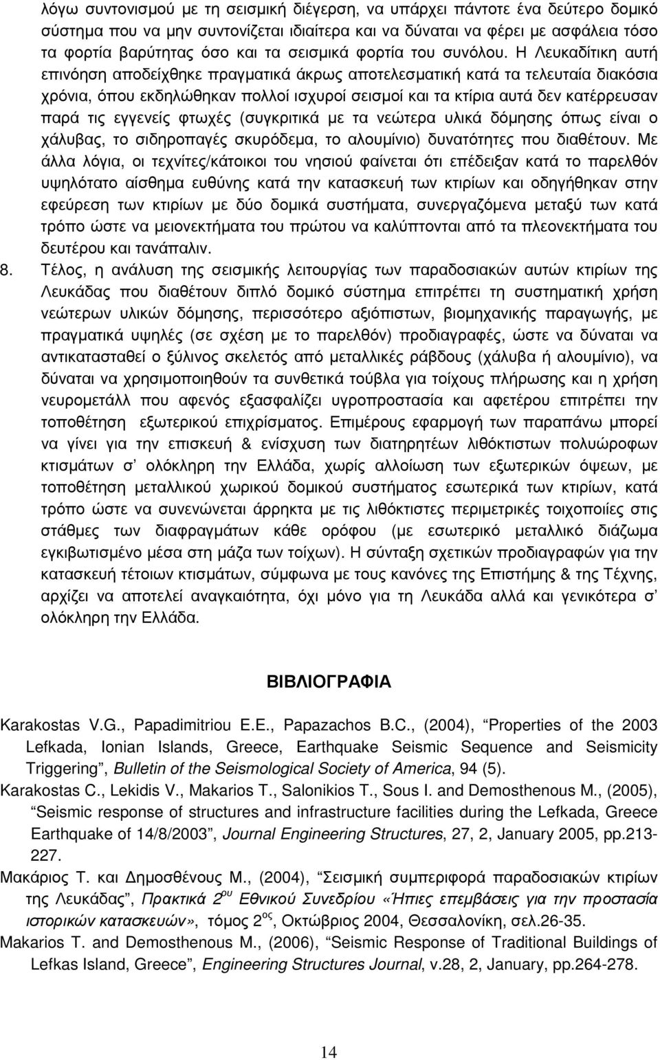 Η Λευκαδίτικη αυτή επινόηση αποδείχθηκε πραγματικά άκρως αποτελεσματική κατά τα τελευταία διακόσια χρόνια, όπου εκδηλώθηκαν πολλοί ισχυροί σεισμοί και τα κτίρια αυτά δεν κατέρρευσαν παρά τις εγγενείς