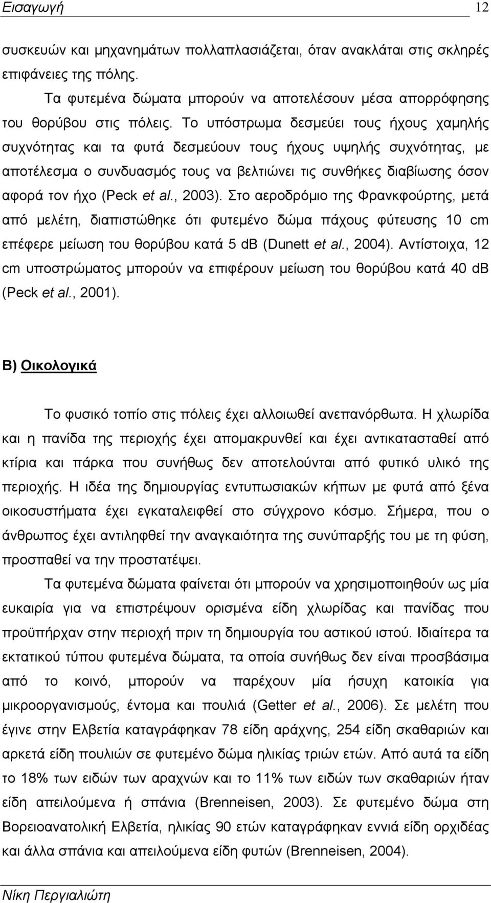 al., 2003). Στο αεροδρόμιο της Φρανκφούρτης, μετά από μελέτη, διαπιστώθηκε ότι φυτεμένο δώμα πάχους φύτευσης 10 cm επέφερε μείωση του θορύβου κατά 5 db (Dunett et al., 2004).