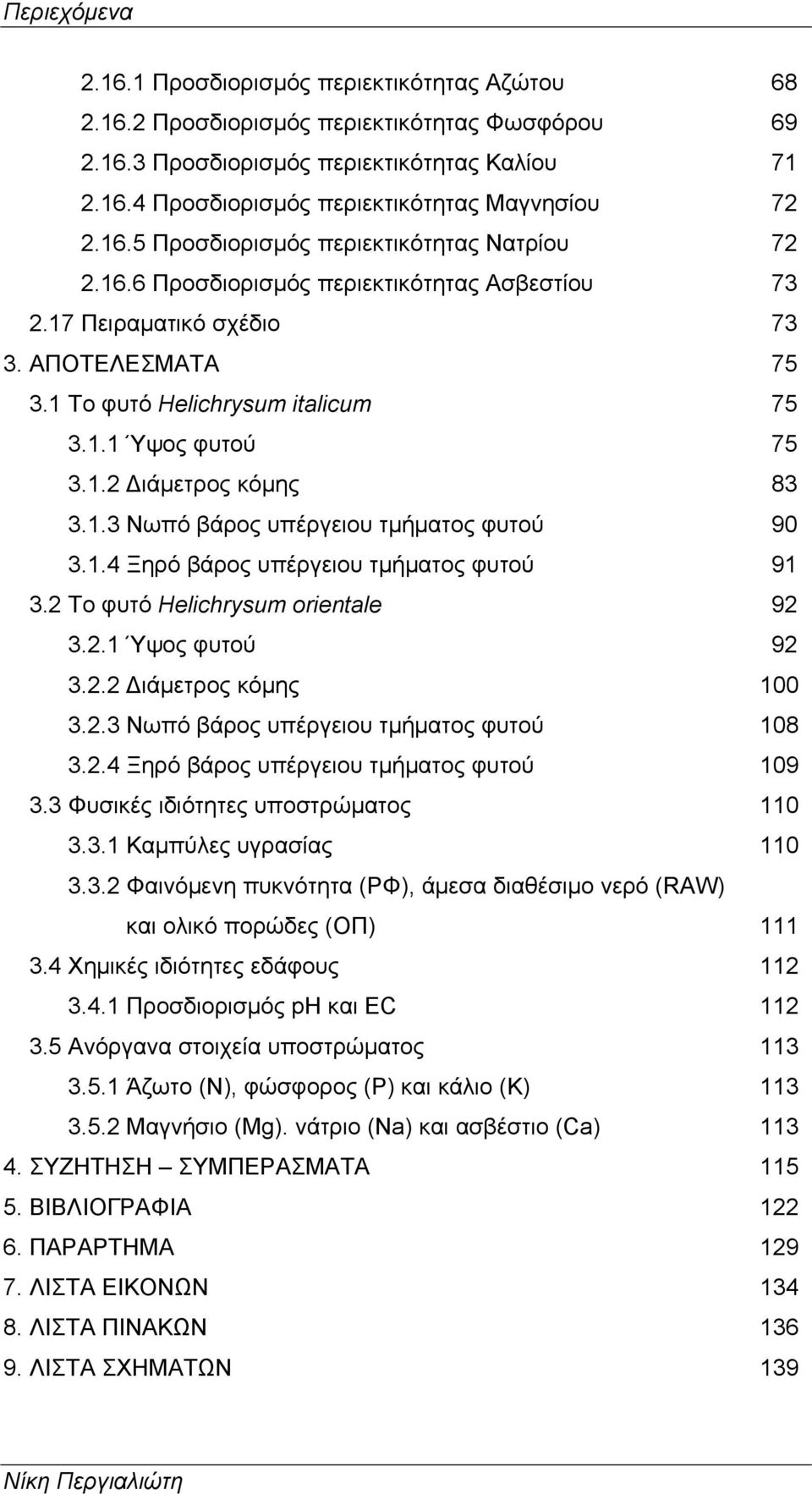 1.2 Διάμετρος κόμης 83 3.1.3 Νωπό βάρος υπέργειου τμήματος φυτού 90 3.1.4 Ξηρό βάρος υπέργειου τμήματος φυτού 91 3.2 Το φυτό Helichrysum orientale 92 3.2.1 Ύψος φυτού 92 3.2.2 Διάμετρος κόμης 100 3.2.3 Νωπό βάρος υπέργειου τμήματος φυτού 108 3.