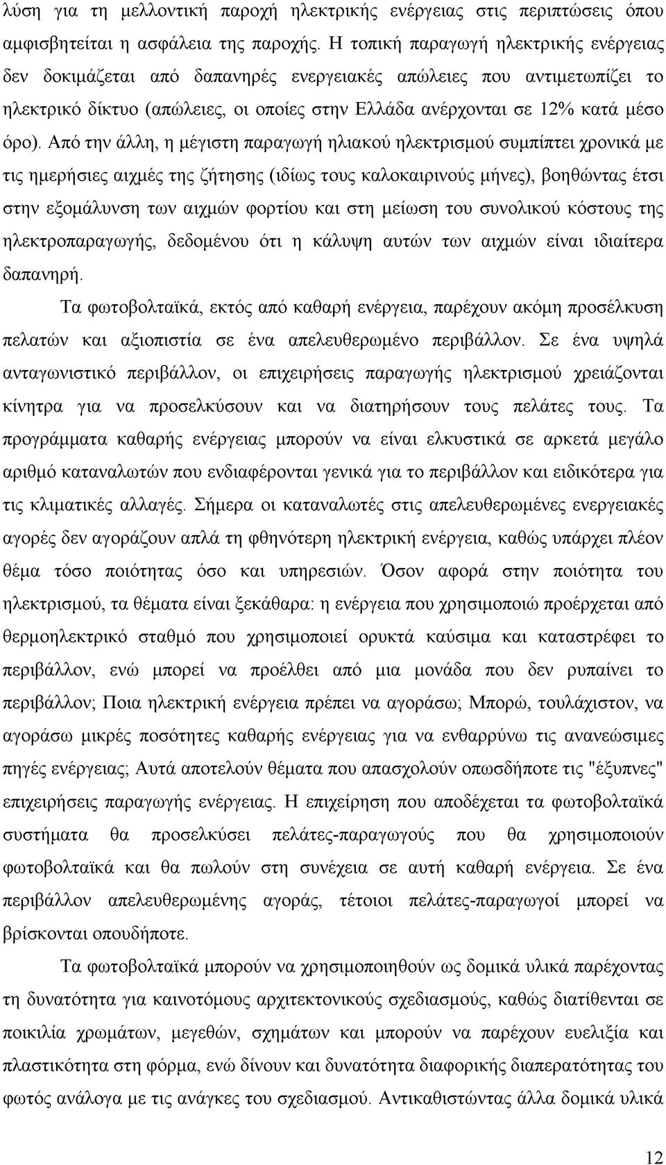 Από την άλλη, η μέγιστη παραγωγή ηλιακού ηλεκτρισμού συμπίπτει χρονικά με τις ημερήσιες αιχμές της ζήτησης (ιδίως τους καλοκαιρινούς μήνες), βοηθώντας έτσι στην εξομάλυνση των αιχμών φορτίου και στη