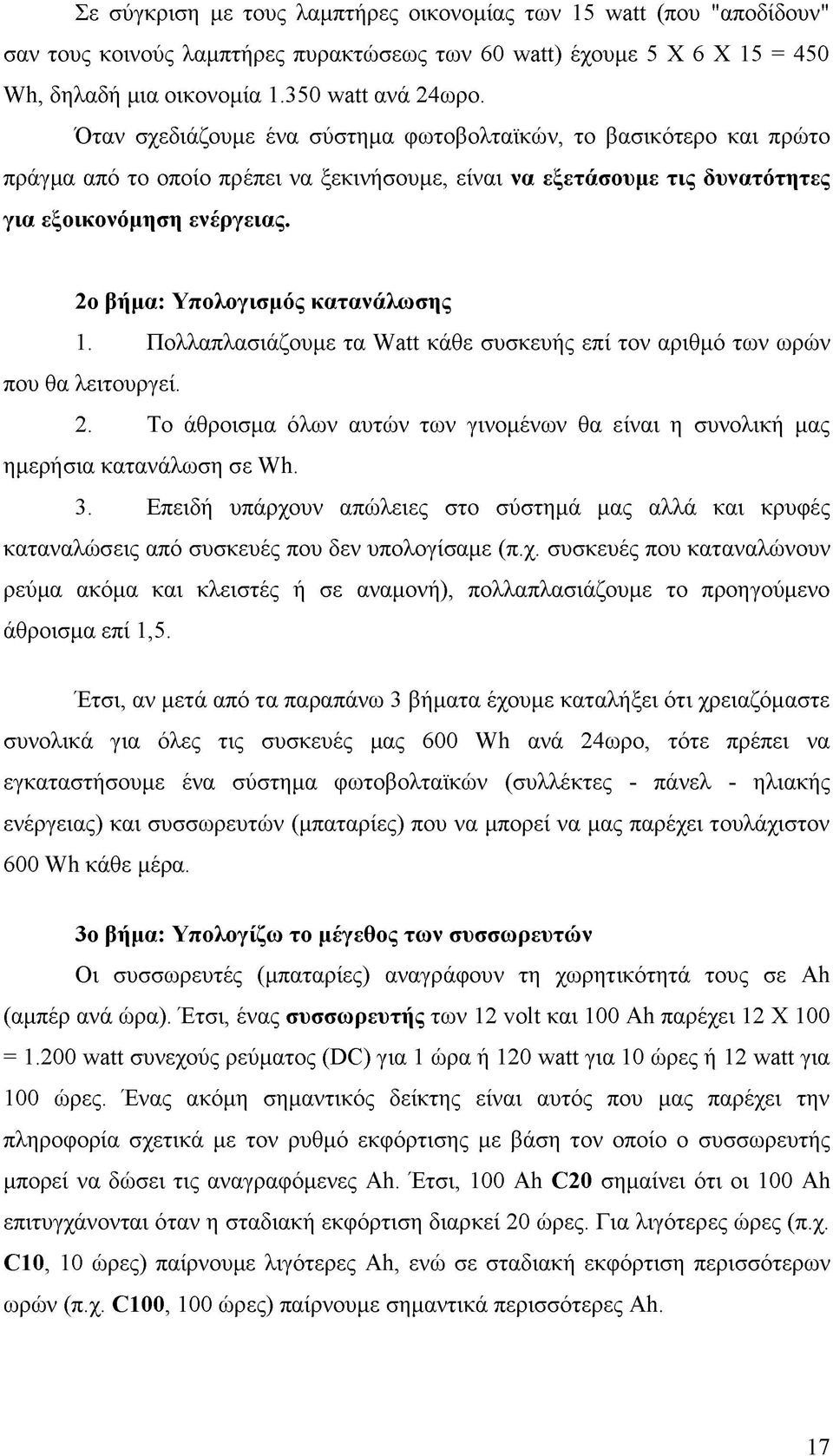 2ο βήμα: Υπολογισμός κατανάλωσης 1. Πολλαπλασιάζουμε τα Watt κάθε συσκευής επί τον αριθμό των ωρών που θα λειτουργεί. 2.