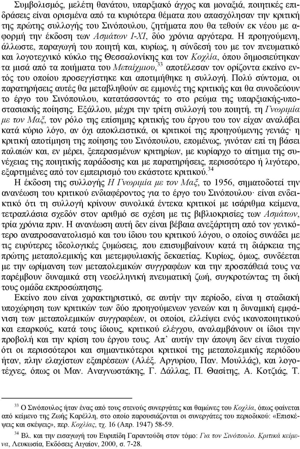 Η προηγούμενη, άλλωστε, παραγωγή του ποιητή και, κυρίως, η σύνδεσή του με τον πνευματικό και λογοτεχνικό κύκλο της Θεσσαλονίκης και τον Κοχλία, όπου δημοσιεύτηκαν τα μισά από τα ποιήματα του