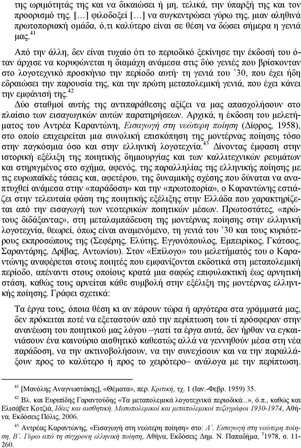 41 Από την άλλη, δεν είναι τυχαίο ότι το περιοδικό ξεκίνησε την έκδοσή του ό- ταν άρχισε να κορυφώνεται η διαμάχη ανάμεσα στις δύο γενιές που βρίσκονταν στο λογοτεχνικό προσκήνιο την περίοδο αυτή τη