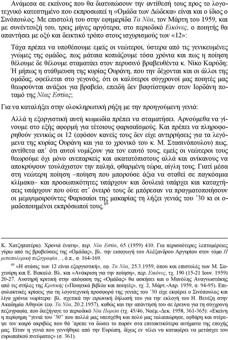 «12»: Τάχα πρέπει να υποθέσουμε εμείς οι νεώτεροι, ύστερα από τις γενικευμένες γνώμες της ομάδος, πως μάταια κοπιάζουμε τόσα χρόνια και πως η ποίηση θέλουμε δε θέλουμε σταματάει στον περυσινό