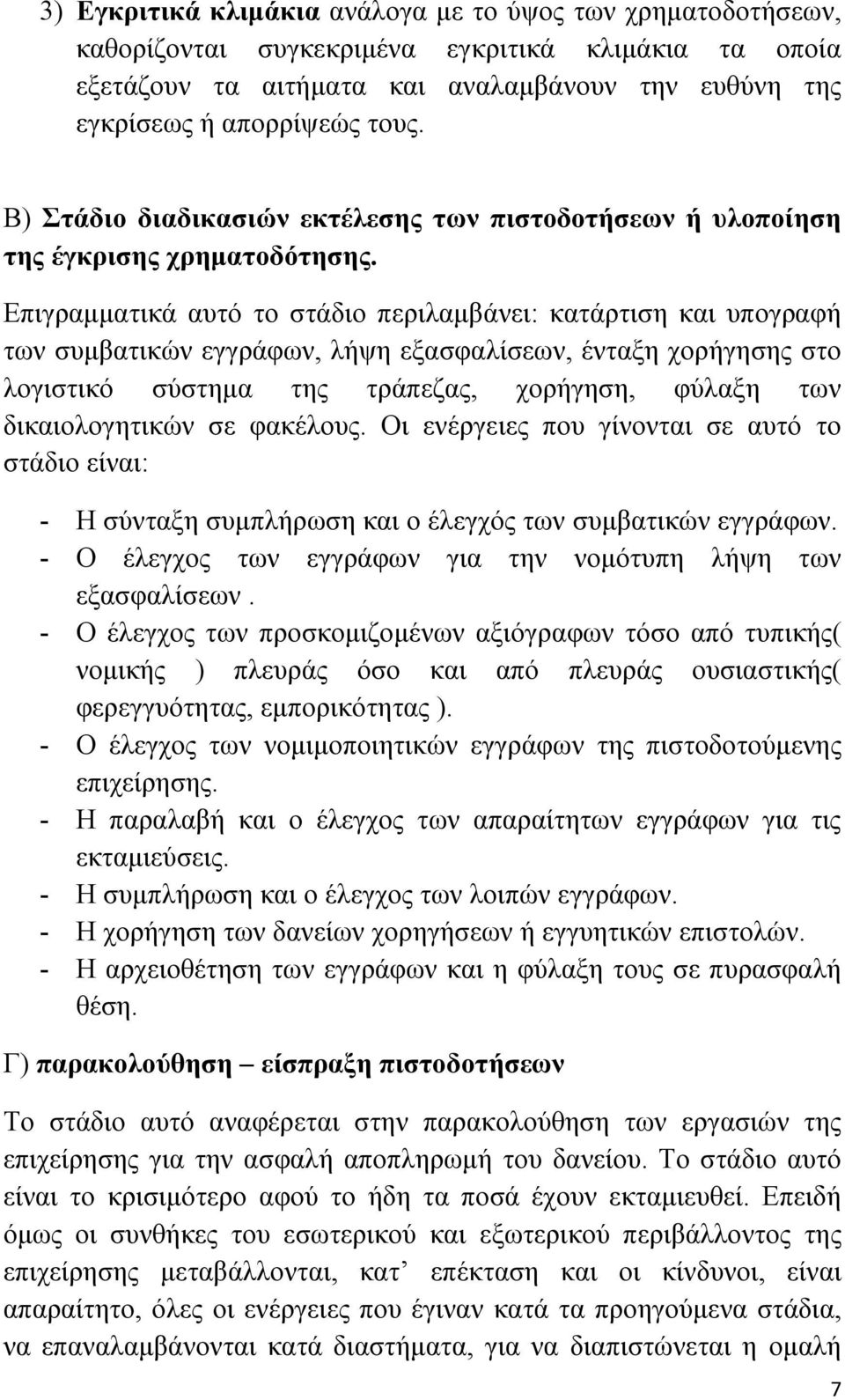 Επιγραμματικά αυτό το στάδιο περιλαμβάνει: κατάρτιση και υπογραφή των συμβατικών εγγράφων, λήψη εξασφαλίσεων, ένταξη χορήγησης στο λογιστικό σύστημα της τράπεζας, χορήγηση, φύλαξη των δικαιολογητικών