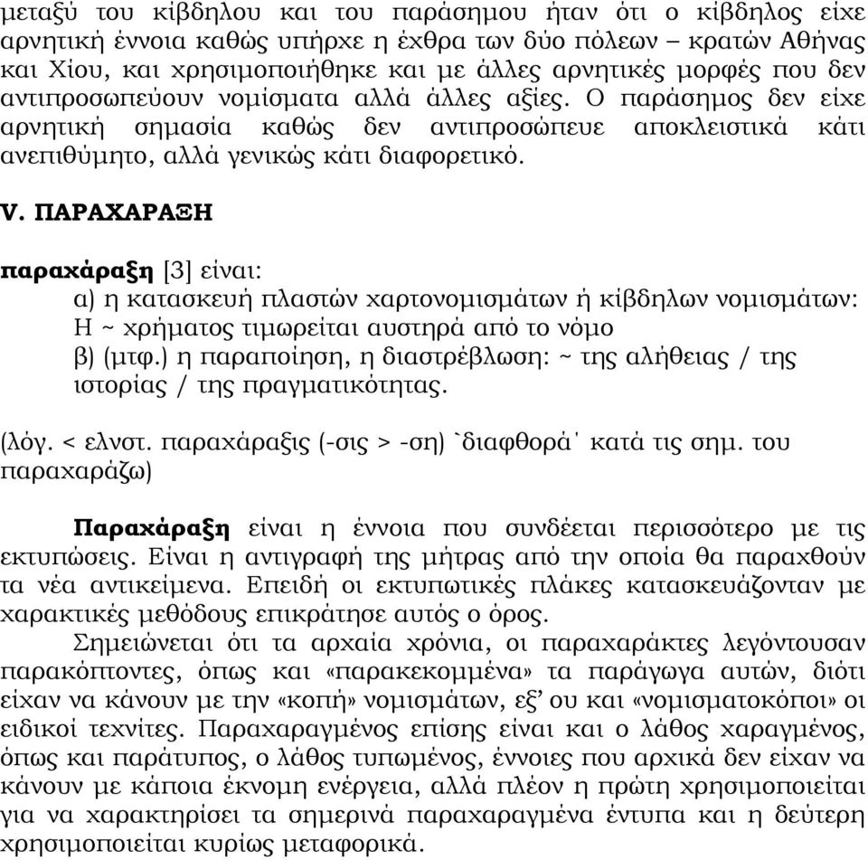 ΠΑΡΑΧΑΡΑΞΗ παραχάραξη [3] είναι: α) η κατασκευή πλαστών χαρτονομισμάτων ή κίβδηλων νομισμάτων: H ~ χρήματος τιμωρείται αυστηρά από το νόμο β) (μτφ.