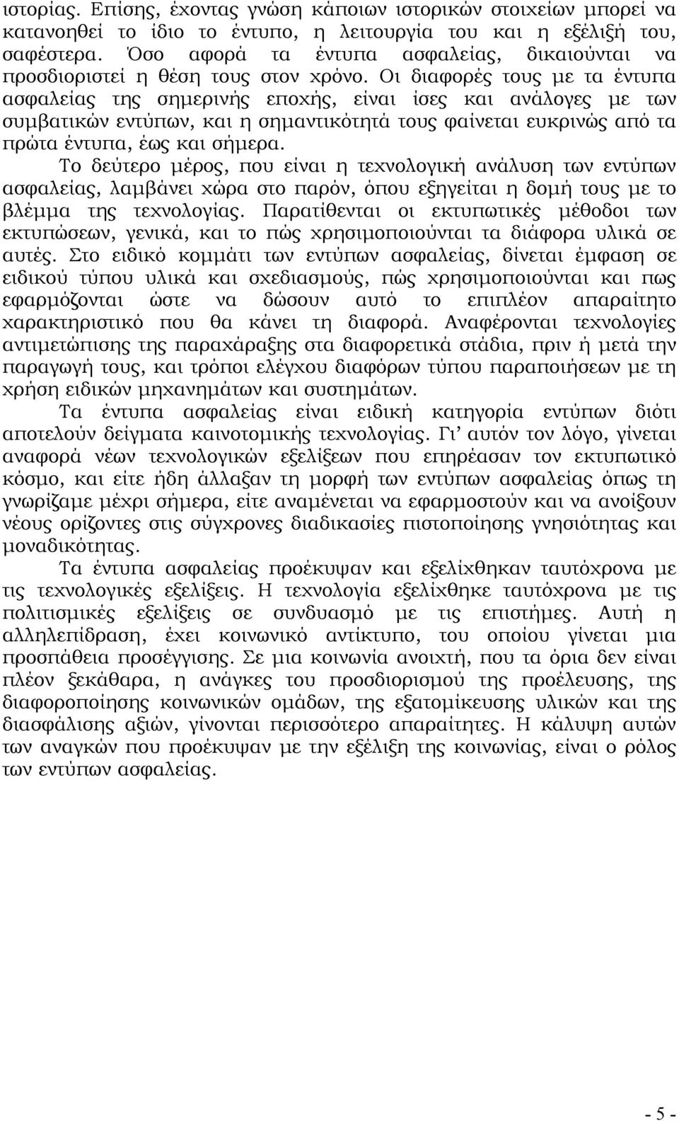 Οι διαφορές τους με τα έντυπα ασφαλείας της σημερινής εποχής, είναι ίσες και ανάλογες με των συμβατικών εντύπων, και η σημαντικότητά τους φαίνεται ευκρινώς από τα πρώτα έντυπα, έως και σήμερα.