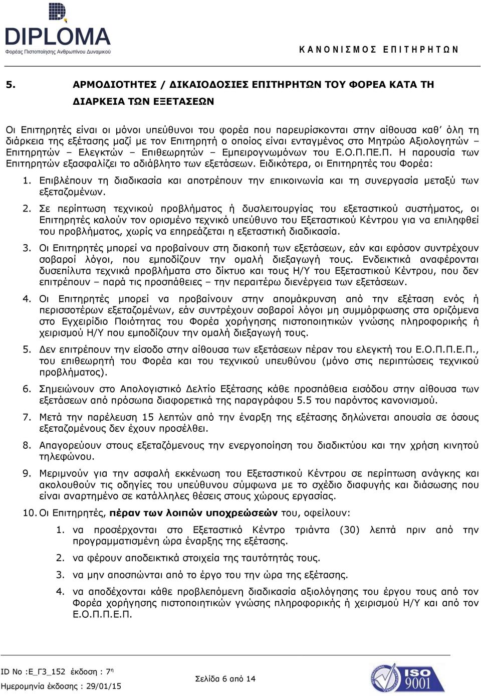 Ειδικότερα, οι Επιτηρητές του Φορέα: 1. Επιβλέπουν τη διαδικασία και αποτρέπουν την επικοινωνία και τη συνεργασία μεταξύ των εξεταζομένων. 2.