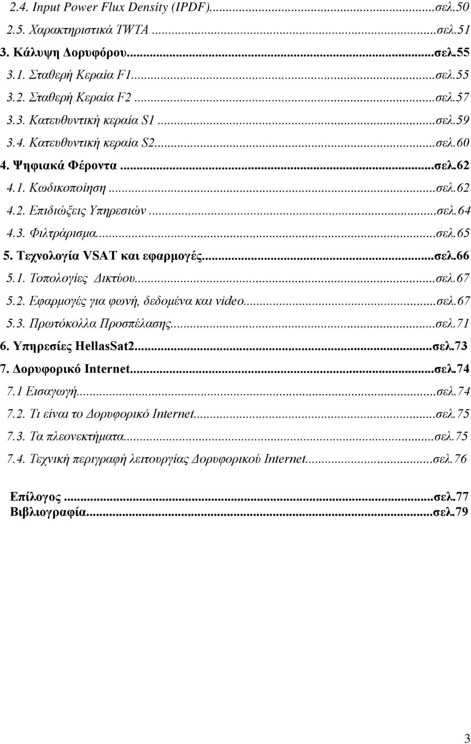 1. Τοπολογίες Δικτύου...σελ.67 5.2. Εφαρμογές για φωνή, δεδομένα και video...σελ.67 5.3. Πρωτόκολλα Προσπέλασης...σελ.71 6. Υπηρεσίες HellasSat2...σελ.73 7. Δορυφορικό Internet...σελ.74 7.1 Εισαγωγή.