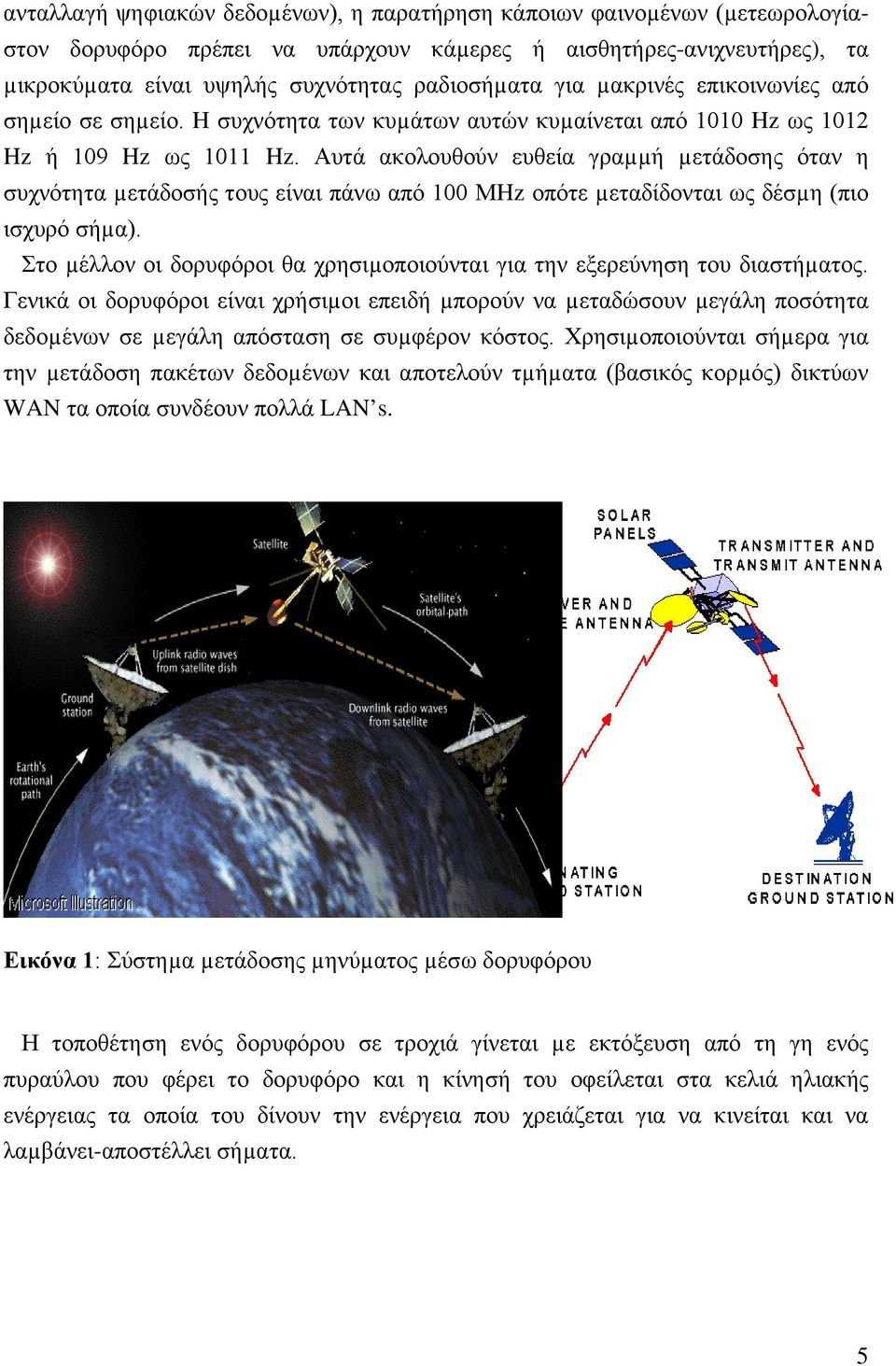 Αυτά ακολουθούν ευθεία γραµµή µετάδοσης όταν η συχνότητα µετάδοσής τους είναι πάνω από 100 ΜHz οπότε µεταδίδονται ως δέσµη (πιο ισχυρό σήµα).