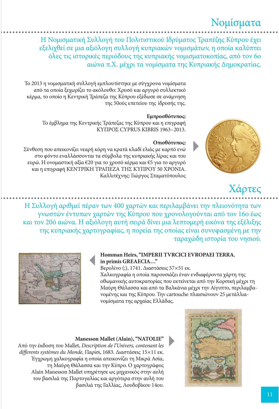 Το 2013 η νομισματική συλλογή εμπλουτίστηκε με σύγχρονα νομίσματα από τα οποία ξεχωρίζει το ακόλουθο: Χρυσό και αργυρό συλλεκτικό κέρμα, το οποίο η Κεντρική Τράπεζα της Κύπρου εξέδωσε σε ανάμνηση της