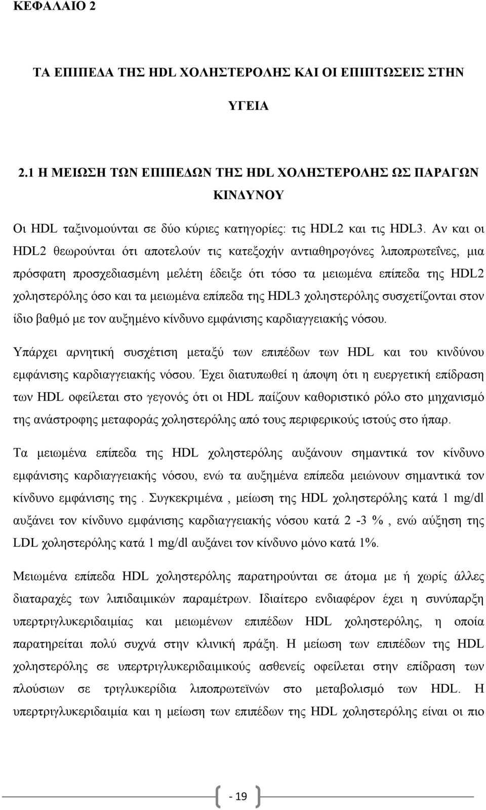 Αν και οι HDL2 θεωρούνται ότι αποτελούν τις κατεξοχήν αντιαθηρογόνες λιποπρωτεΐνες, µια πρόσφατη προσχεδιασµένη µελέτη έδειξε ότι τόσο τα µειωµένα επίπεδα της HDL2 χοληστερόλης όσο και τα µειωµένα