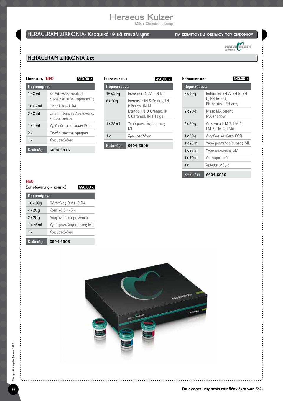 opaquer 1 x Χρωματολόγιο : 6604 6976 570,00 Increaser σετ 450,00 Enhancer σετ 340,00 Περιεχόμενα Περιεχόμενα 16 x 20 g Increaser IN A1 IN D4 6 x 20 g Enhancer EH A, EH B, EH 6 x 20 g Increaser IN S