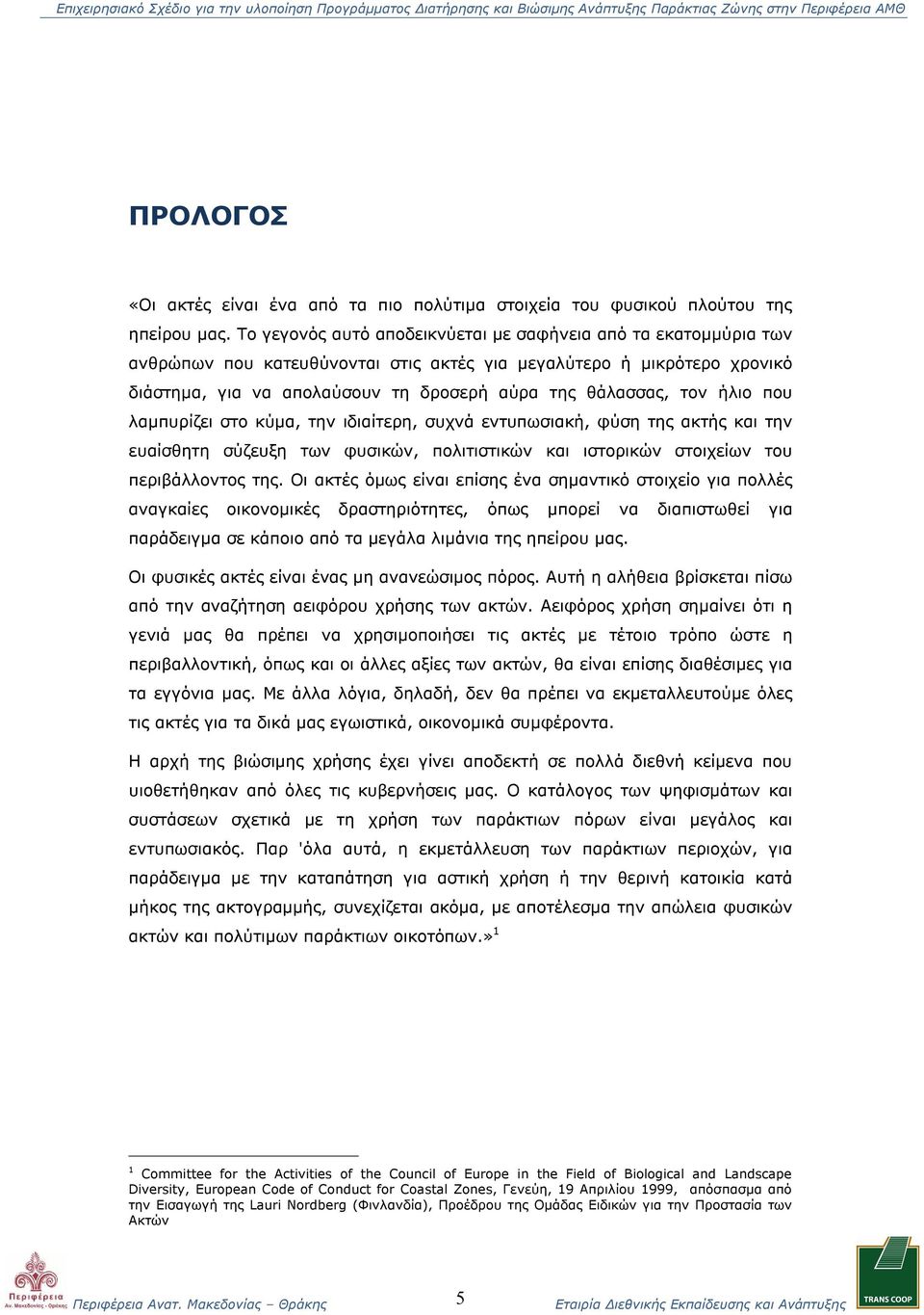 ήλιο που λαμπυρίζει στο κύμα, την ιδιαίτερη, συχνά εντυπωσιακή, φύση της ακτής και την ευαίσθητη σύζευξη των φυσικών, πολιτιστικών και ιστορικών στοιχείων του περιβάλλοντος της.