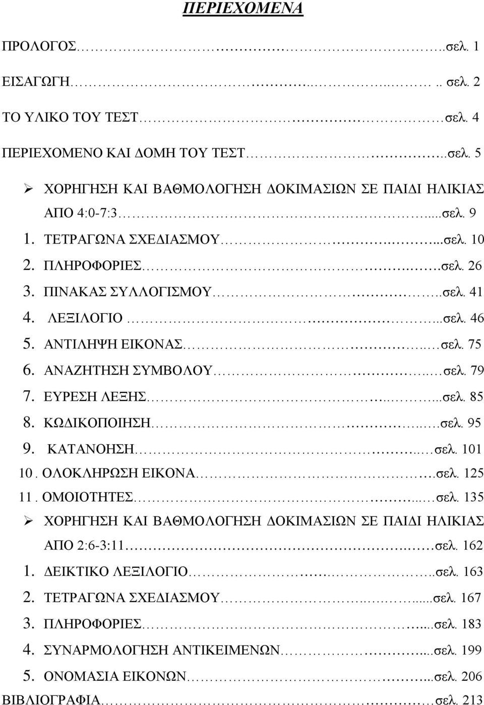 ....σελ. 85 8. ΚΩΔΙΚΟΠΟΙΗΣΗ...σελ. 95 9. ΚΑΤΑΝΟΗΣΗ.. σελ. 101 10. ΟΛΟΚΛΗΡΩΣΗ ΕΙΚΟΝΑ.σελ. 125 11. ΟΜΟΙΟΤΗΤΕΣ... σελ. 135 ΧΟΡΗΓΗΣΗ ΚΑΙ ΒΑΘΜΟΛΟΓΗΣΗ ΔΟΚΙΜΑΣΙΩΝ ΣΕ ΠΑΙΔΙ ΗΛΙΚΙΑΣ ΑΠΟ 2:6-3:11. σελ. 162 1.