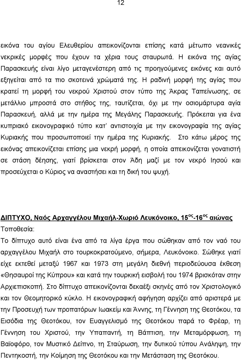 Η ραδινή μορφή της αγίας που κρατεί τη μορφή του νεκρού Χριστού στον τύπο της Άκρας Ταπείνωσης, σε μετάλλιο μπροστά στο στήθος της, ταυτίζεται, όχι με την οσιομάρτυρα αγία Παρασκευή, αλλά με την