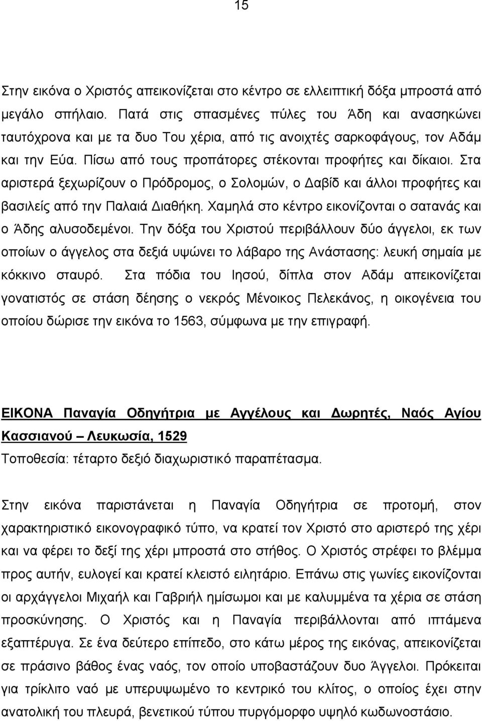 Στα αριστερά ξεχωρίζουν ο Πρόδρομος, ο Σολομών, ο Δαβίδ και άλλοι προφήτες και βασιλείς από την Παλαιά Διαθήκη. Χαμηλά στο κέντρο εικονίζονται ο σατανάς και ο Άδης αλυσοδεμένοι.