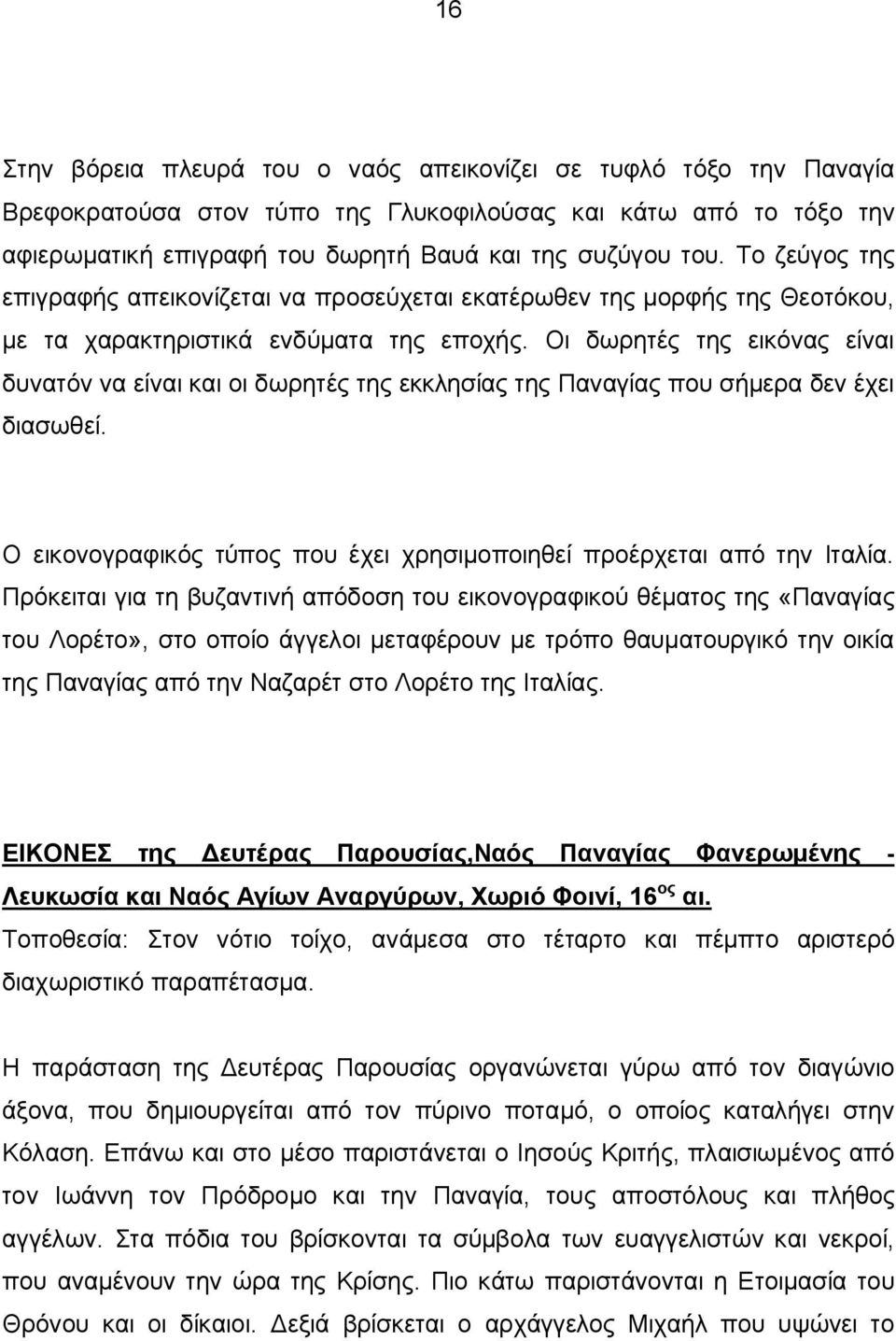 Οι δωρητές της εικόνας είναι δυνατόν να είναι και οι δωρητές της εκκλησίας της Παναγίας που σήμερα δεν έχει διασωθεί. Ο εικονογραφικός τύπος που έχει χρησιμοποιηθεί προέρχεται από την Ιταλία.