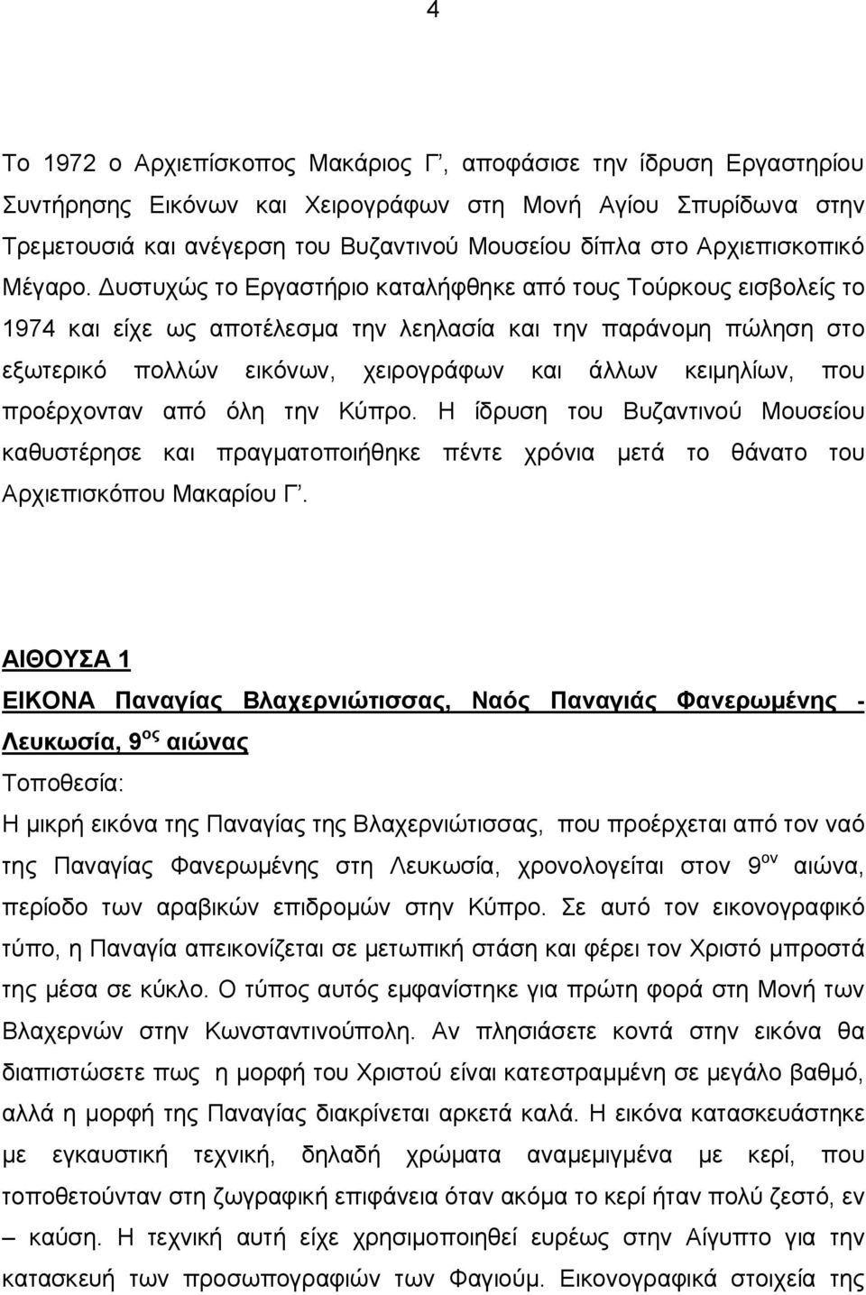 Δυστυχώς το Εργαστήριο καταλήφθηκε από τους Τούρκους εισβολείς το 1974 και είχε ως αποτέλεσμα την λεηλασία και την παράνομη πώληση στο εξωτερικό πολλών εικόνων, χειρογράφων και άλλων κειμηλίων, που