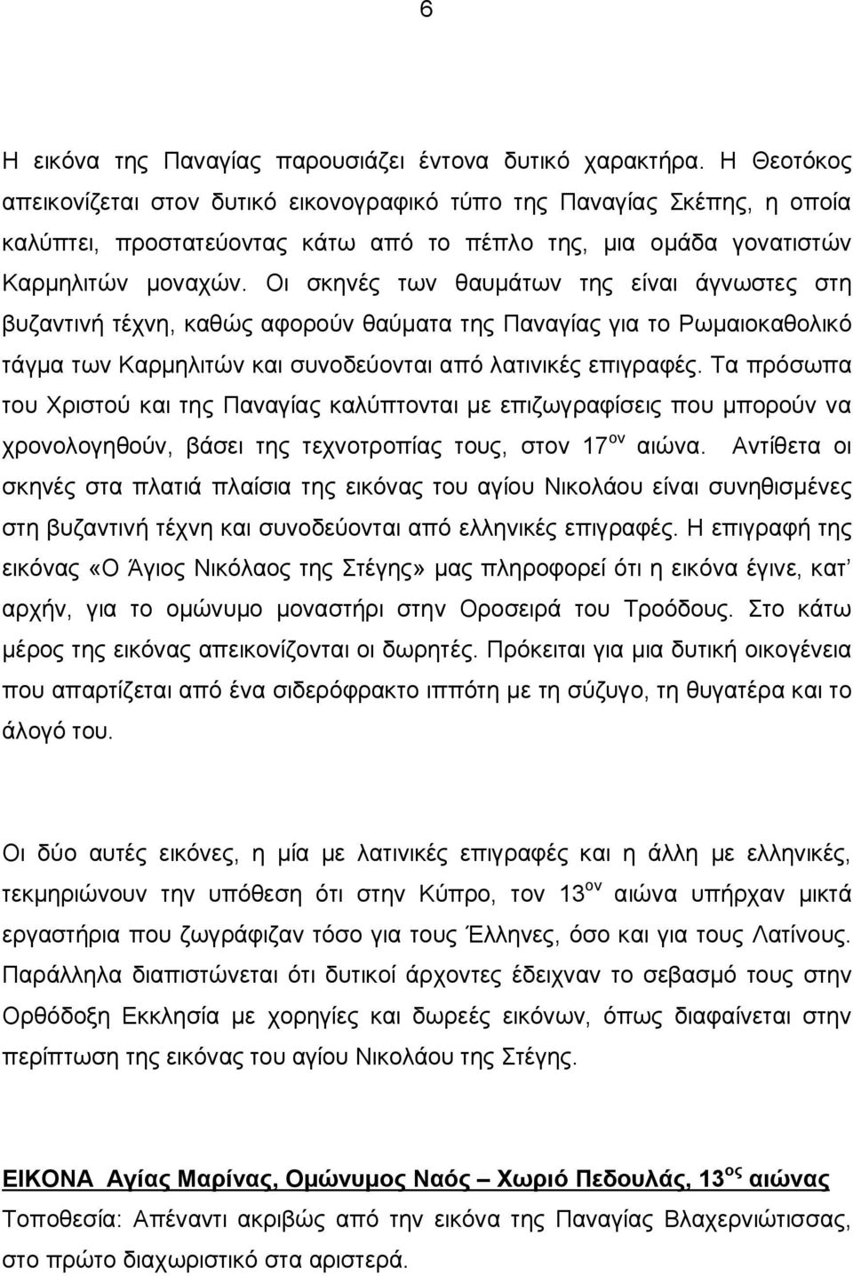 Οι σκηνές των θαυμάτων της είναι άγνωστες στη βυζαντινή τέχνη, καθώς αφορούν θαύματα της Παναγίας για το Ρωμαιοκαθολικό τάγμα των Καρμηλιτών και συνοδεύονται από λατινικές επιγραφές.