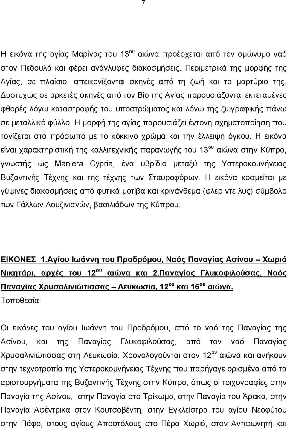 Δυστυχώς σε αρκετές σκηνές από τον Βίο της Αγίας παρουσιάζονται εκτεταμένες φθορές λόγω καταστροφής του υποστρώματος και λόγω της ζωγραφικής πάνω σε μεταλλικό φύλλο.