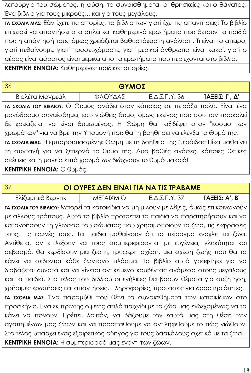 Το βιβλίο επιχειρεί να απαντήσει στα απλά και καθημερινά ερωτήματα που θέτουν τα παιδιά που η απάντησή τους όμως χρειάζεται βαθυστόχαστη ανάλυση.