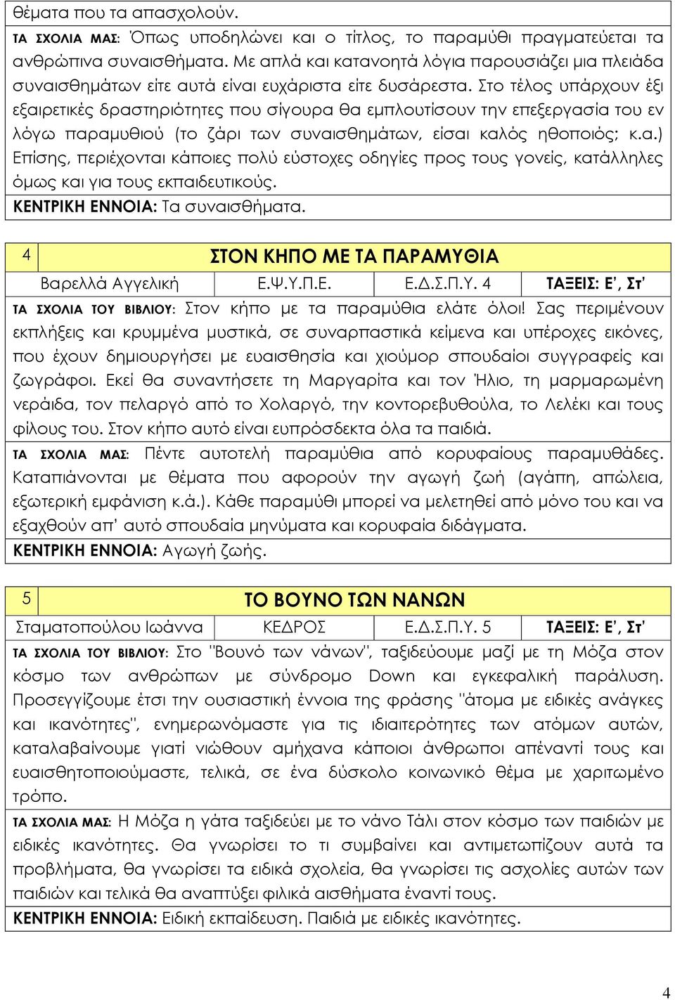 Στο τέλος υπάρχουν έξι εξαιρετικές δραστηριότητες που σίγουρα θα εμπλουτίσουν την επεξεργασία του εν λόγω παραμυθιού (το ζάρι των συναισθημάτων, είσαι καλός ηθοποιός; κ.α.) Επίσης, περιέχονται κάποιες πολύ εύστοχες οδηγίες προς τους γονείς, κατάλληλες όμως και για τους εκπαιδευτικούς.