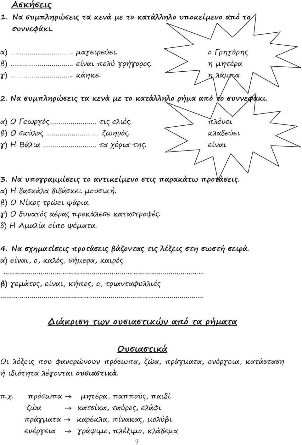 Να υπογραµµίσεις το αντικείµενο στις παρακάτω προτάσεις. α) Η δασκάλα διδάσκει µουσική. β) Ο Νίκος τρώει ψάρια. γ) Ο δυνατός αέρας προκάλεσε καταστροφές. δ) Η Αµαλία είπε ψέµατα. 4.