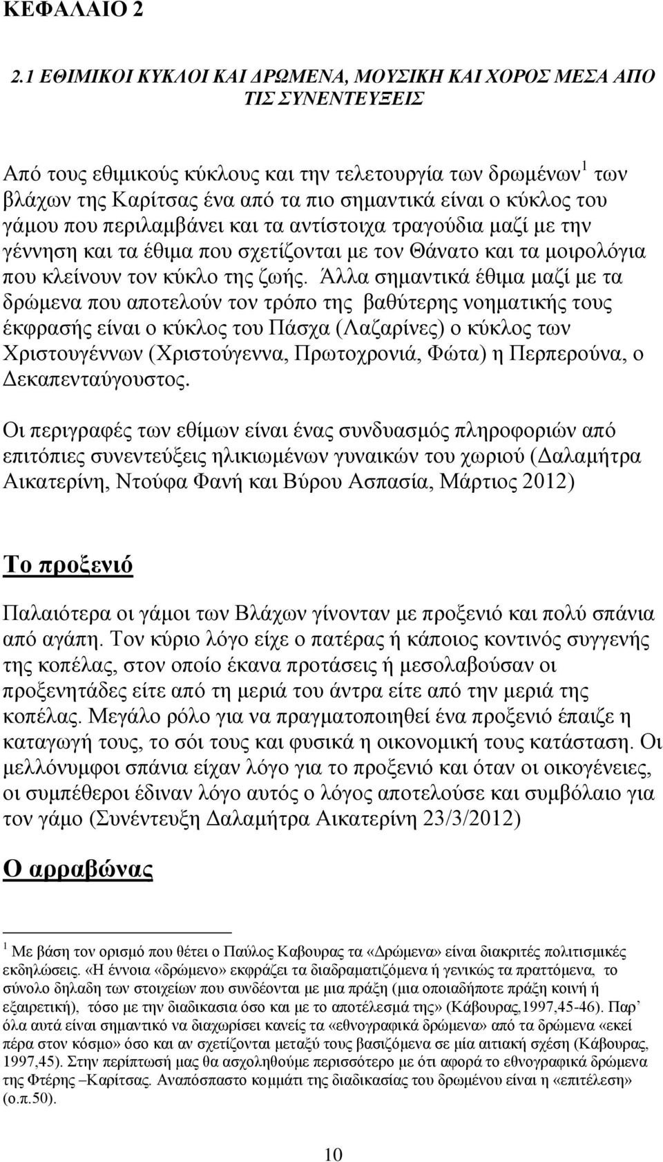 κύκλος του γάμου που περιλαμβάνει και τα αντίστοιχα τραγούδια μαζί με την γέννηση και τα έθιμα που σχετίζονται με τον Θάνατο και τα μοιρολόγια που κλείνουν τον κύκλο της ζωής.