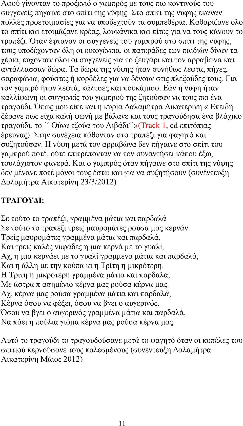 Όταν έφταναν οι συγγενείς του γαμπρού στο σπίτι της νύφης, τους υποδέχονταν όλη οι οικογένεια, οι πατεράδες των παιδιών δίναν τα χέρια, εύχονταν όλοι οι συγγενείς για το ζευγάρι και τον αρραβώνα και