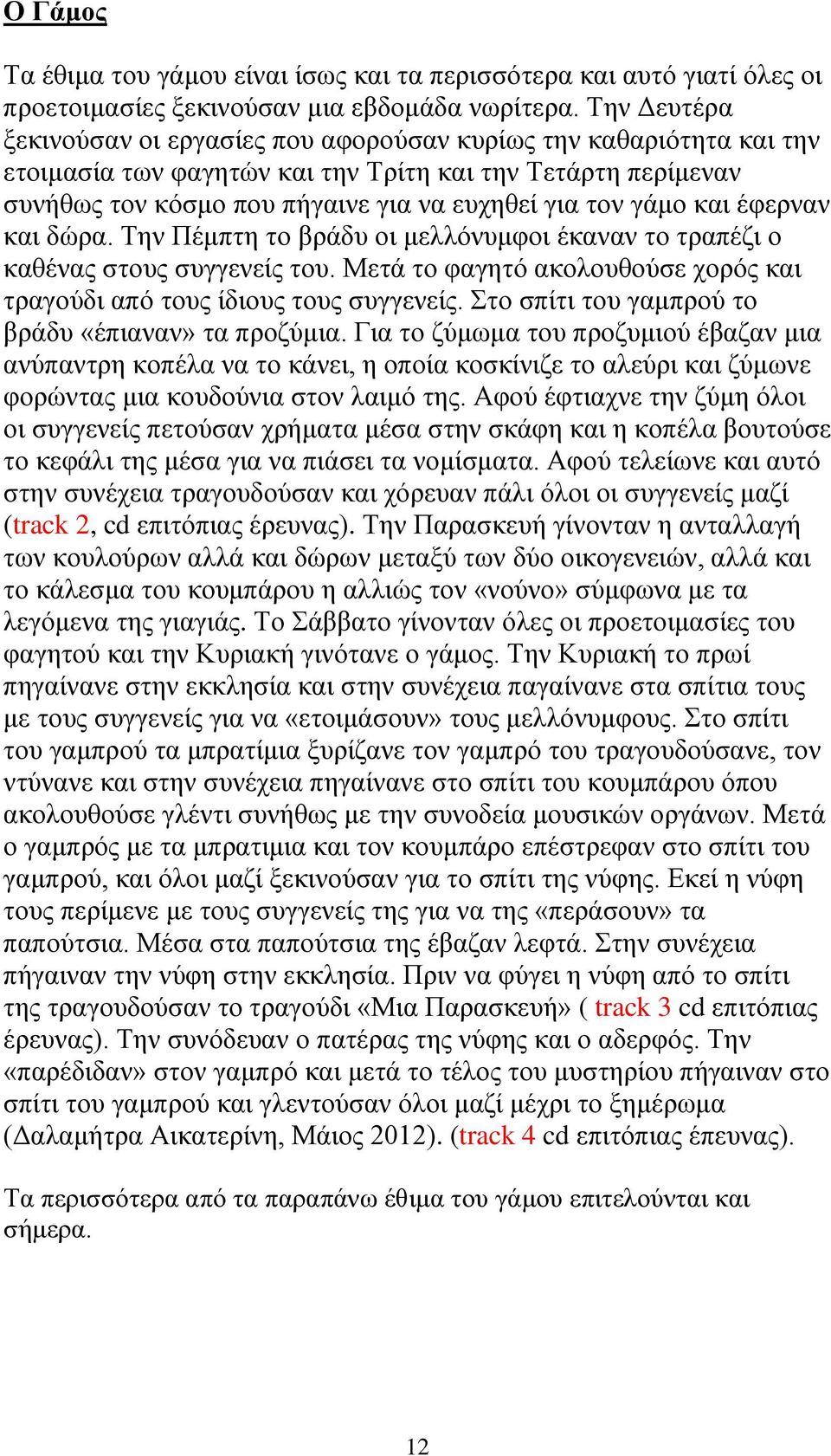 και έφερναν και δώρα. Την Πέμπτη το βράδυ οι μελλόνυμφοι έκαναν το τραπέζι ο καθένας στους συγγενείς του. Μετά το φαγητό ακολουθούσε χορός και τραγούδι από τους ίδιους τους συγγενείς.