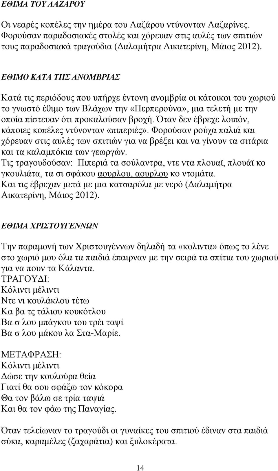 ΕΘΙΜΟ ΚΑΤΑ ΤΗΣ ΑΝΟΜΒΡΙΑΣ Κατά τις περιόδους που υπήρχε έντονη ανομβρία οι κάτοικοι του χωριού το γνωστό έθιμο των Βλάχων την «Περπερούνα», μια τελετή με την οποία πίστευαν ότι προκαλούσαν βροχή.