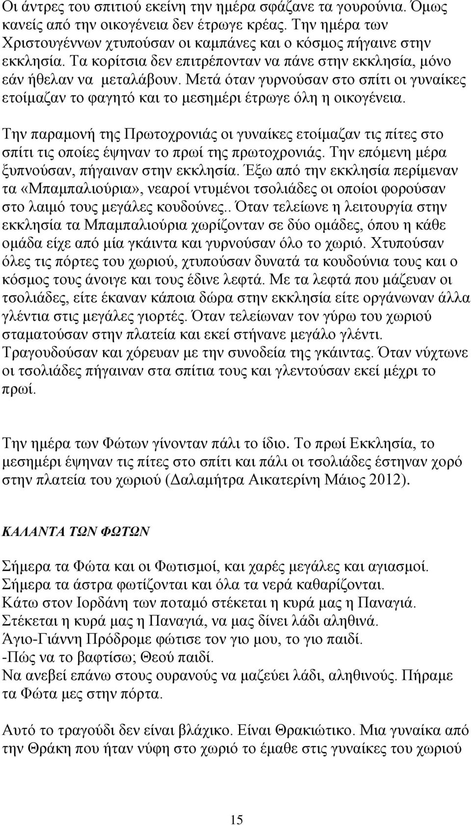 Την παραμονή της Πρωτοχρονιάς οι γυναίκες ετοίμαζαν τις πίτες στο σπίτι τις οποίες έψηναν το πρωί της πρωτοχρονιάς. Την επόμενη μέρα ξυπνούσαν, πήγαιναν στην εκκλησία.