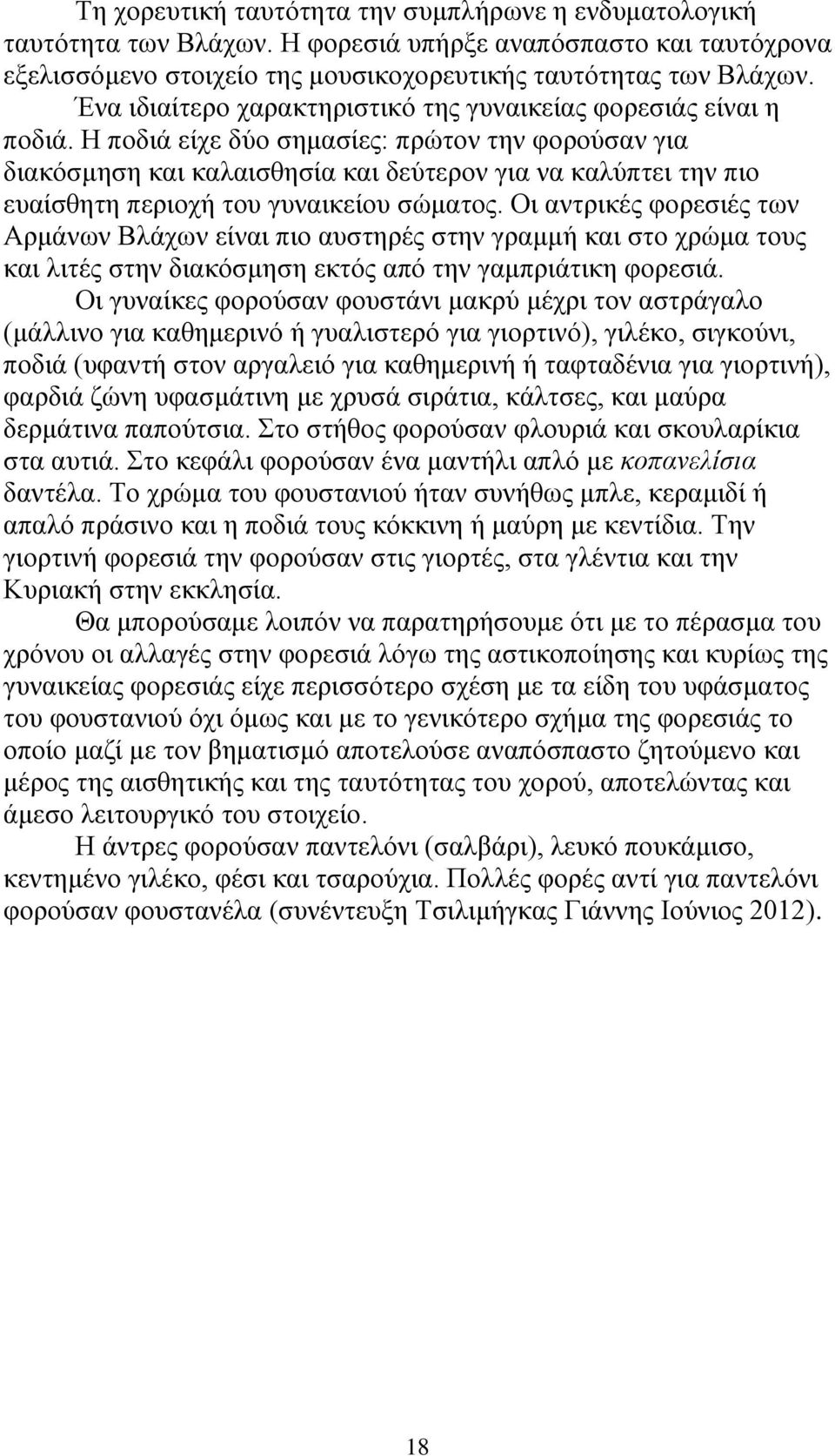 Η ποδιά είχε δύο σημασίες: πρώτον την φορούσαν για διακόσμηση και καλαισθησία και δεύτερον για να καλύπτει την πιο ευαίσθητη περιοχή του γυναικείου σώματος.