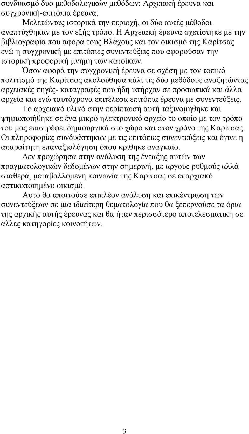 Όσον αφορά την συγχρονική έρευνα σε σχέση με τον τοπικό πολιτισμό της Καρίτσας ακολούθησα πάλι τις δύο μεθόδους αναζητώντας αρχειακές πηγές- καταγραφές που ήδη υπήρχαν σε προσωπικά και άλλα αρχεία