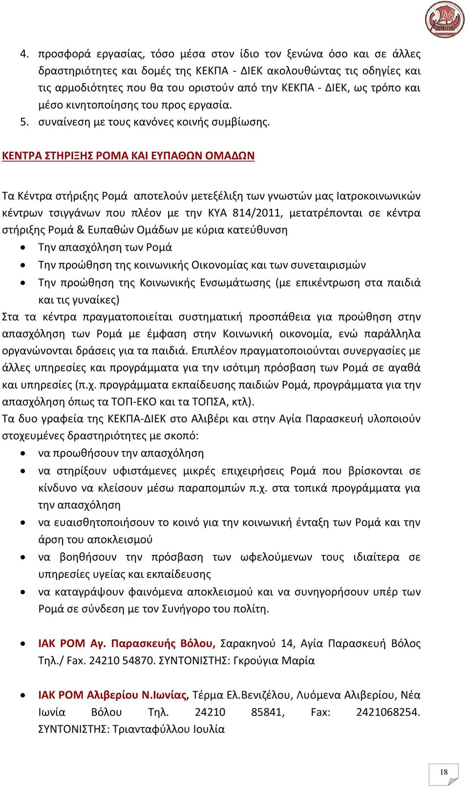 ΚΕΝΤΡΑ ΣΤΗΡΙΞΗΣ ΡΟΜΑ ΚΑΙ ΕΥΠΑΘΩΝ ΟΜΑΔΩΝ Τα Κέντρα στήριξης Ρομά αποτελούν μετεξέλιξη των γνωστών μας Ιατροκοινωνικών κέντρων τσιγγάνων που πλέον με την ΚΥΑ 814/2011, μετατρέπονται σε κέντρα στήριξης