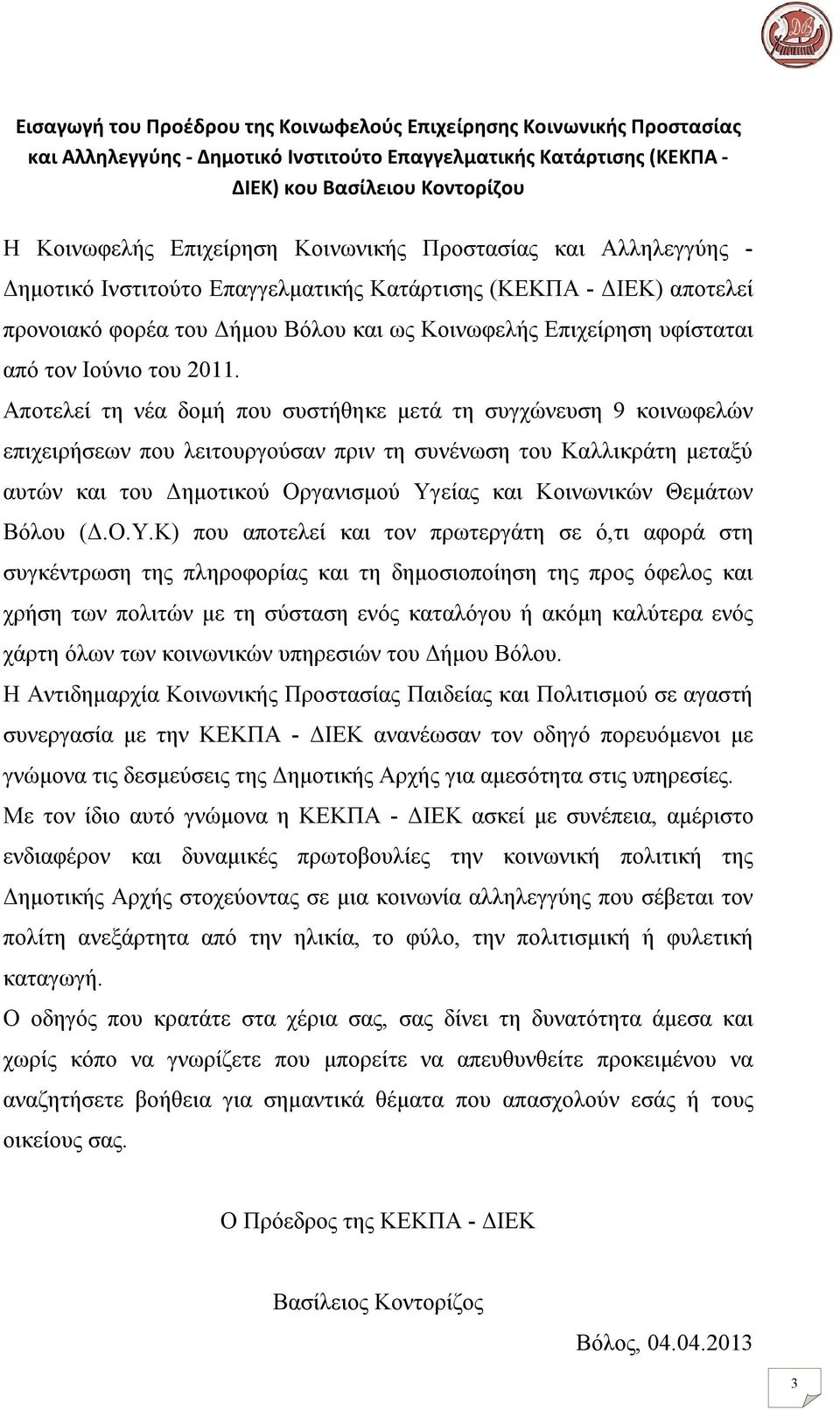 2011. Αποτελεί τη νέα δομή που συστήθηκε μετά τη συγχώνευση 9 κοινωφελών επιχειρήσεων που λειτουργούσαν πριν τη συνένωση του Καλλικράτη μεταξύ αυτών και του Δημοτικού Οργανισμού Υγείας και Κοινωνικών