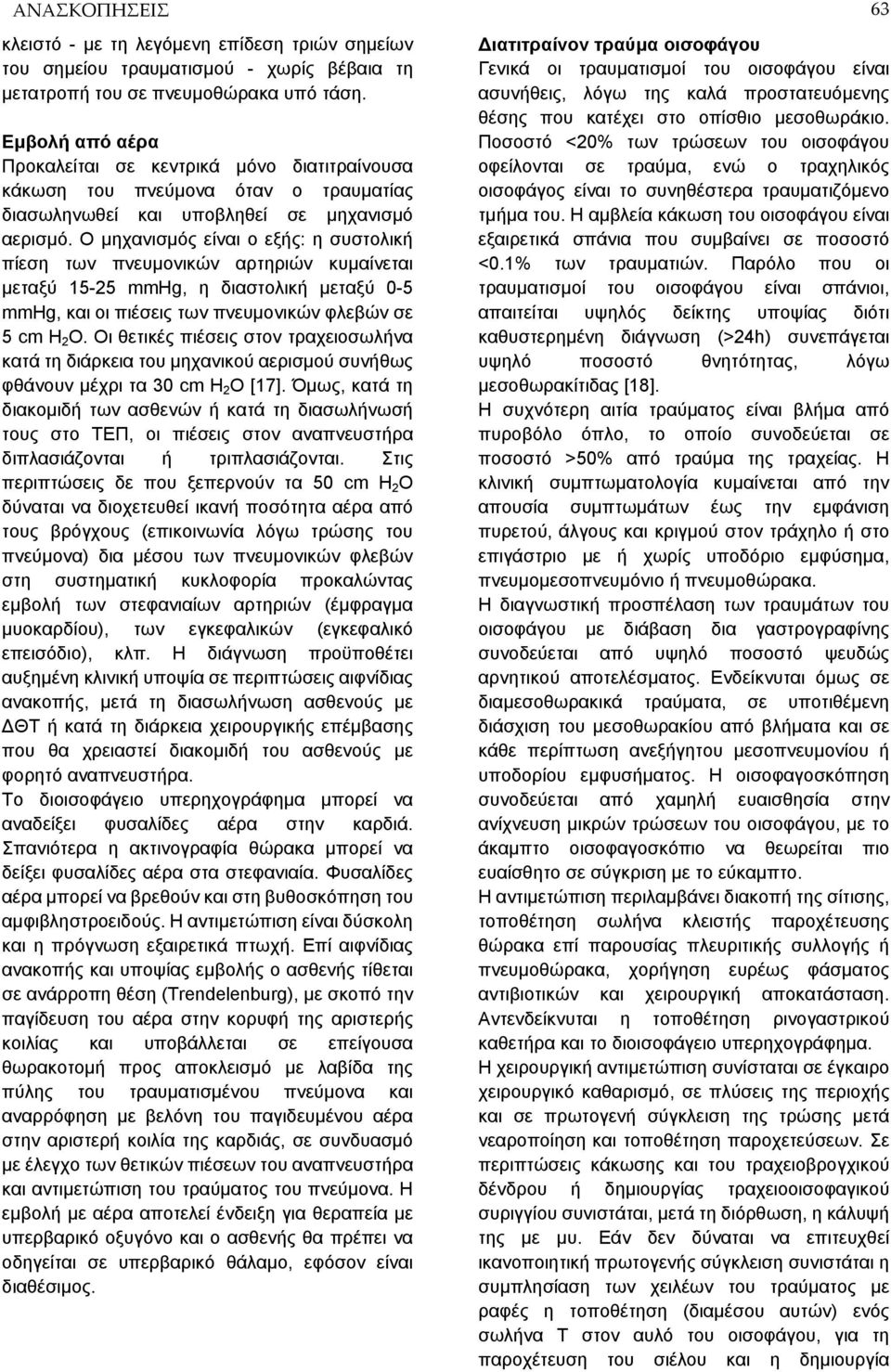 Ο μηχανισμός είναι ο εξής: η συστολική πίεση των πνευμονικών αρτηριών κυμαίνεται μεταξύ 15-25 mmhg, η διαστολική μεταξύ 0-5 mmhg, και οι πιέσεις των πνευμονικών φλεβών σε 5 cm H 2 O.