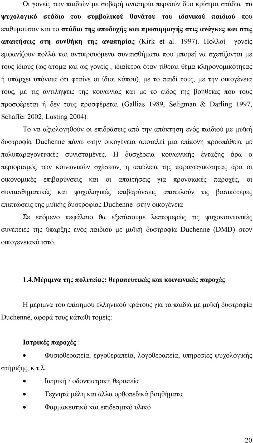 Πολλοί γονείς εμφανίζουν πολλά και αντικρουόμενα συναισθήματα που μπορεί να σχετίζονται με τους ίδιους (ως άτομα και ως γονείς, ιδιαίτερα όταν τίθεται θέμα κληρονομικότητας ή υπάρχει υπόνοια ότι