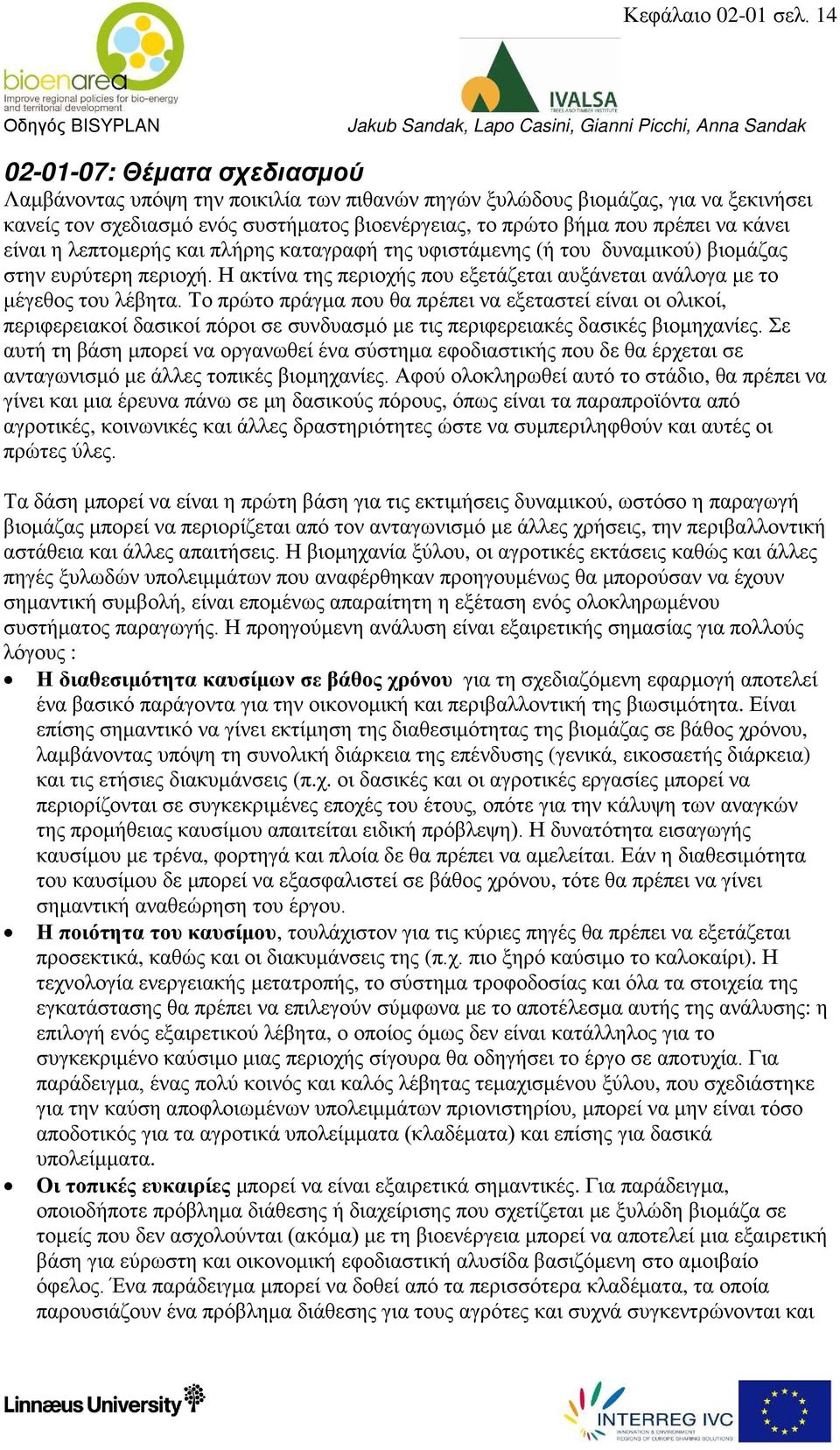 κάνει είναι η λεπτομερής και πλήρης καταγραφή της υφιστάμενης (ή του δυναμικού) βιομάζας στην ευρύτερη περιοχή. Η ακτίνα της περιοχής που εξετάζεται αυξάνεται ανάλογα με το μέγεθος του λέβητα.