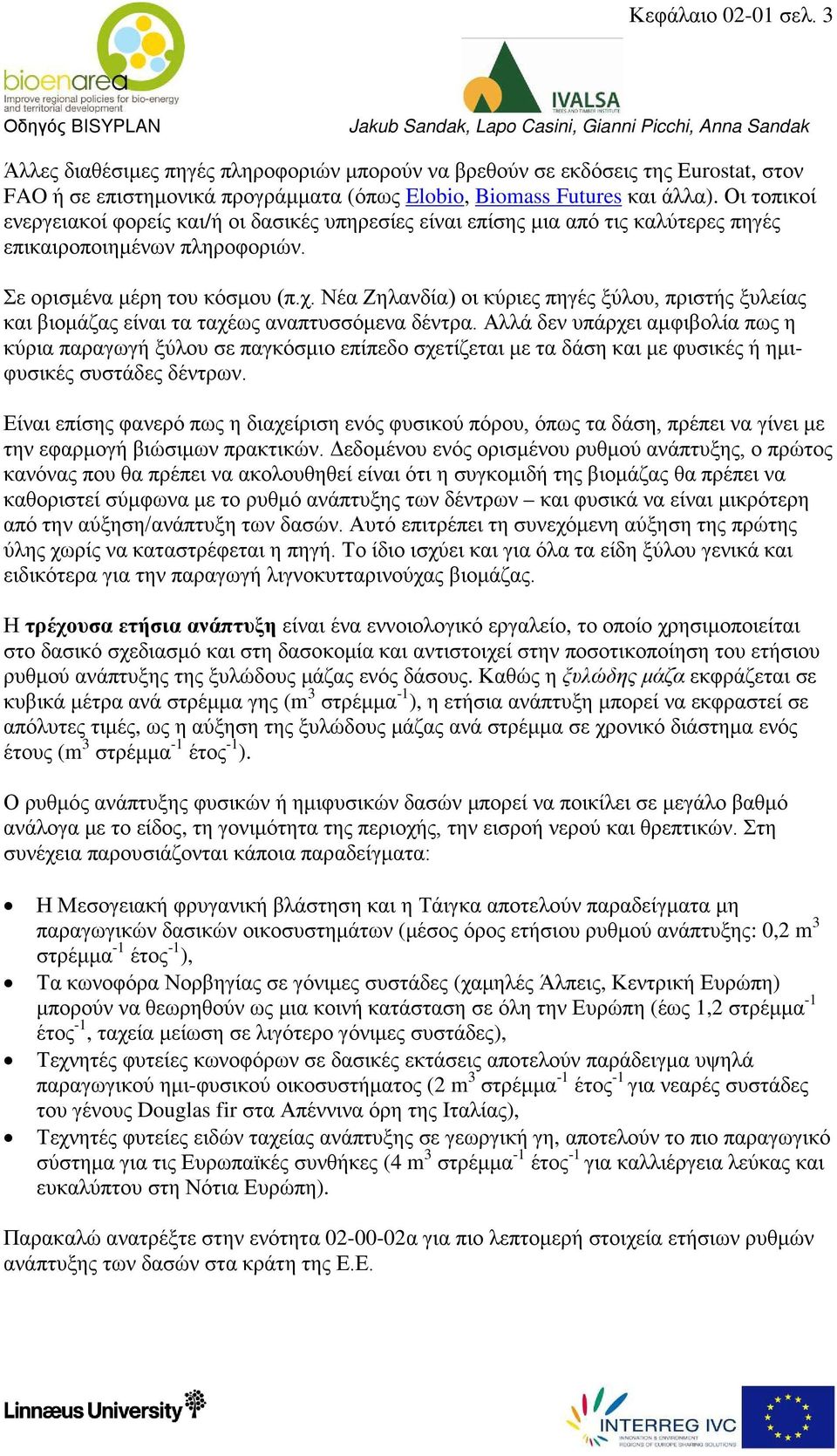 Νέα Ζηλανδία) οι κύριες πηγές ξύλου, πριστής ξυλείας και βιομάζας είναι τα ταχέως αναπτυσσόμενα δέντρα.