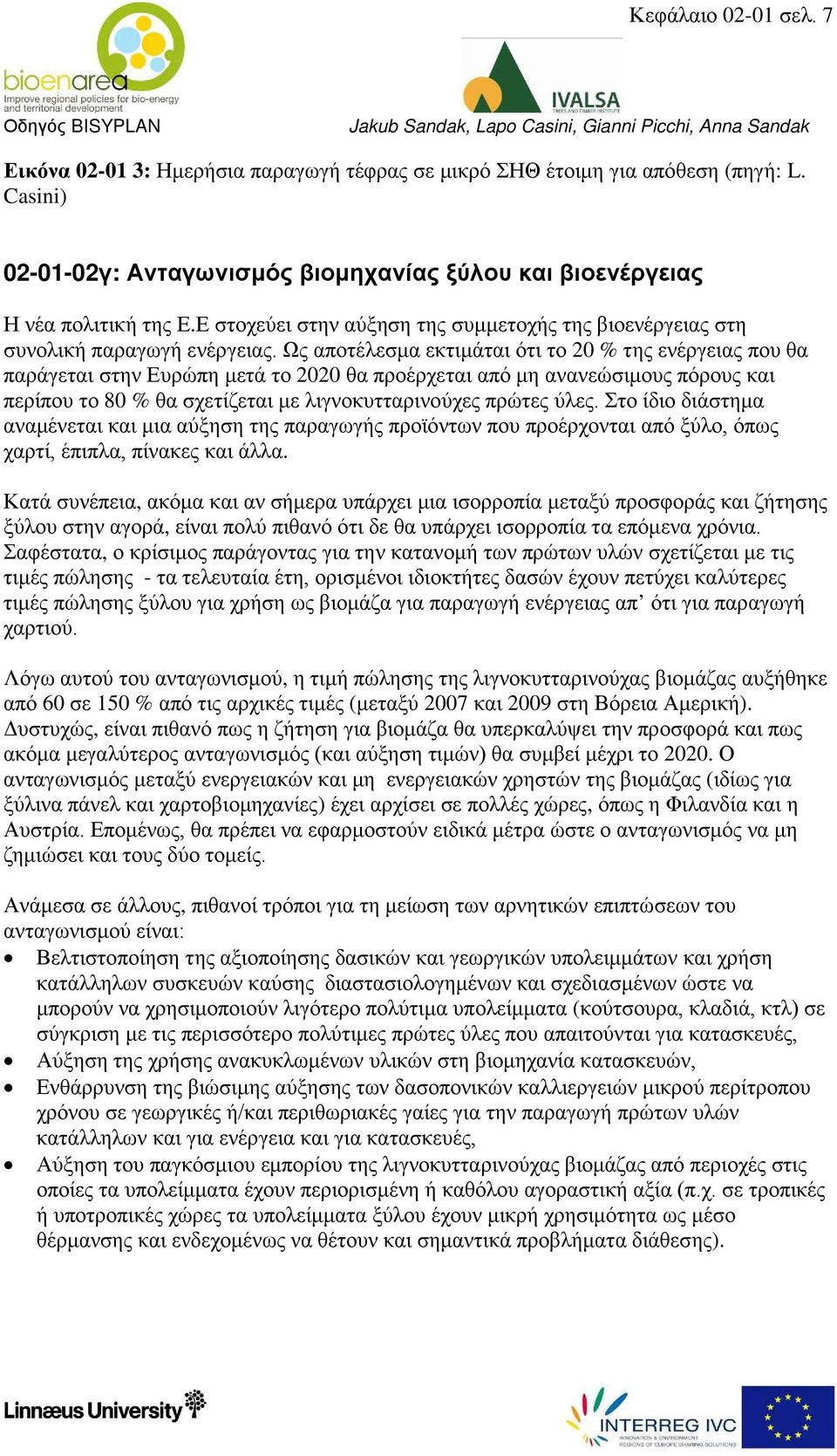 Ως αποτέλεσμα εκτιμάται ότι το 20 % της ενέργειας που θα παράγεται στην Ευρώπη μετά το 2020 θα προέρχεται από μη ανανεώσιμους πόρους και περίπου το 80 % θα σχετίζεται με λιγνοκυτταρινούχες πρώτες