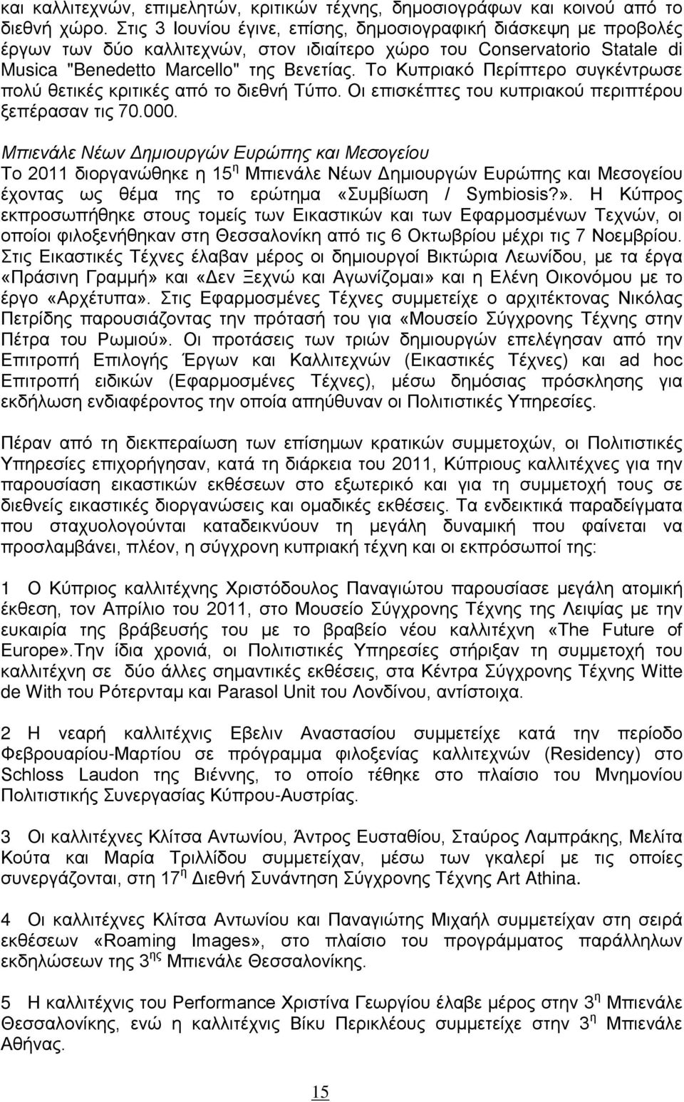 Το Κυπριακό Περίπτερο συγκέντρωσε πολύ θετικές κριτικές από το διεθνή Τύπο. Οι επισκέπτες του κυπριακού περιπτέρου ξεπέρασαν τις 70.000.